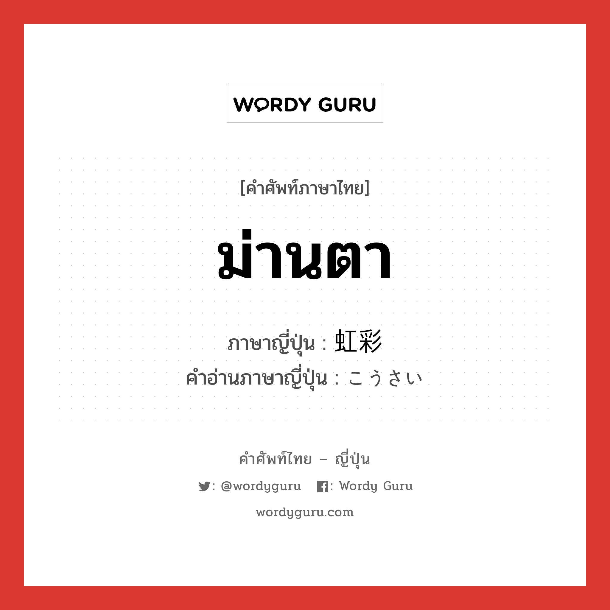 ม่านตา ภาษาญี่ปุ่นคืออะไร, คำศัพท์ภาษาไทย - ญี่ปุ่น ม่านตา ภาษาญี่ปุ่น 虹彩 คำอ่านภาษาญี่ปุ่น こうさい หมวด n หมวด n