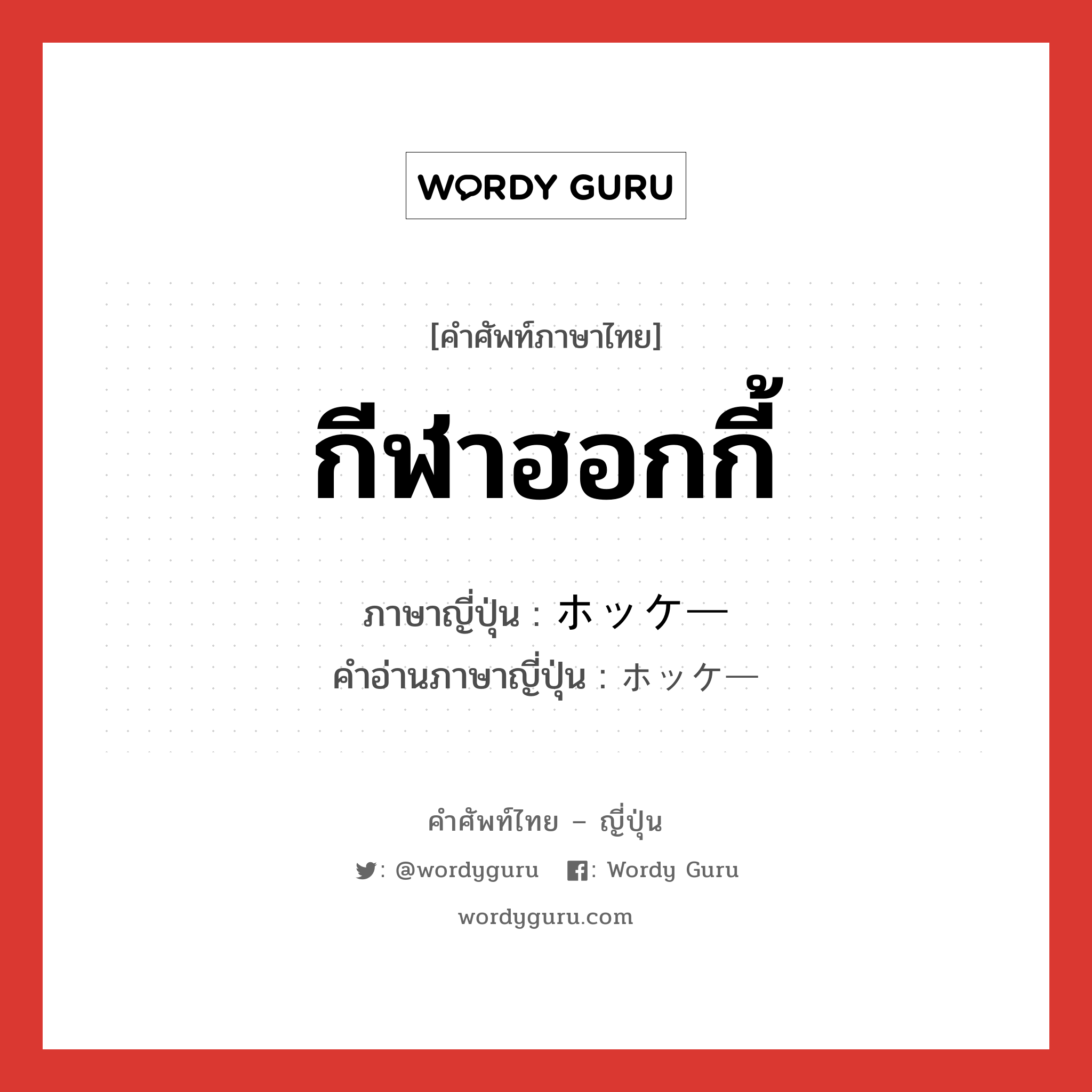 กีฬาฮอกกี้ ภาษาญี่ปุ่นคืออะไร, คำศัพท์ภาษาไทย - ญี่ปุ่น กีฬาฮอกกี้ ภาษาญี่ปุ่น ホッケー คำอ่านภาษาญี่ปุ่น ホッケー หมวด n หมวด n