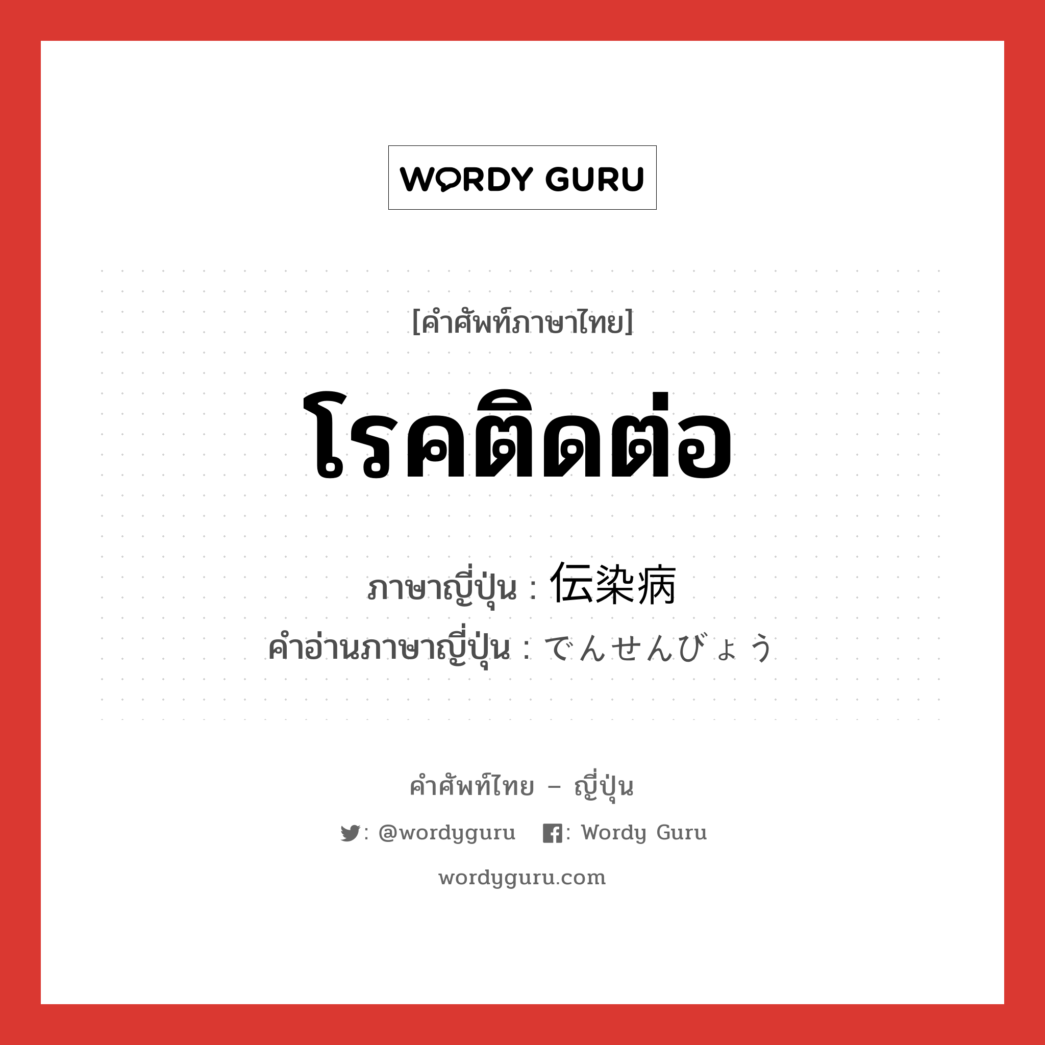 โรคติดต่อ ภาษาญี่ปุ่นคืออะไร, คำศัพท์ภาษาไทย - ญี่ปุ่น โรคติดต่อ ภาษาญี่ปุ่น 伝染病 คำอ่านภาษาญี่ปุ่น でんせんびょう หมวด n หมวด n