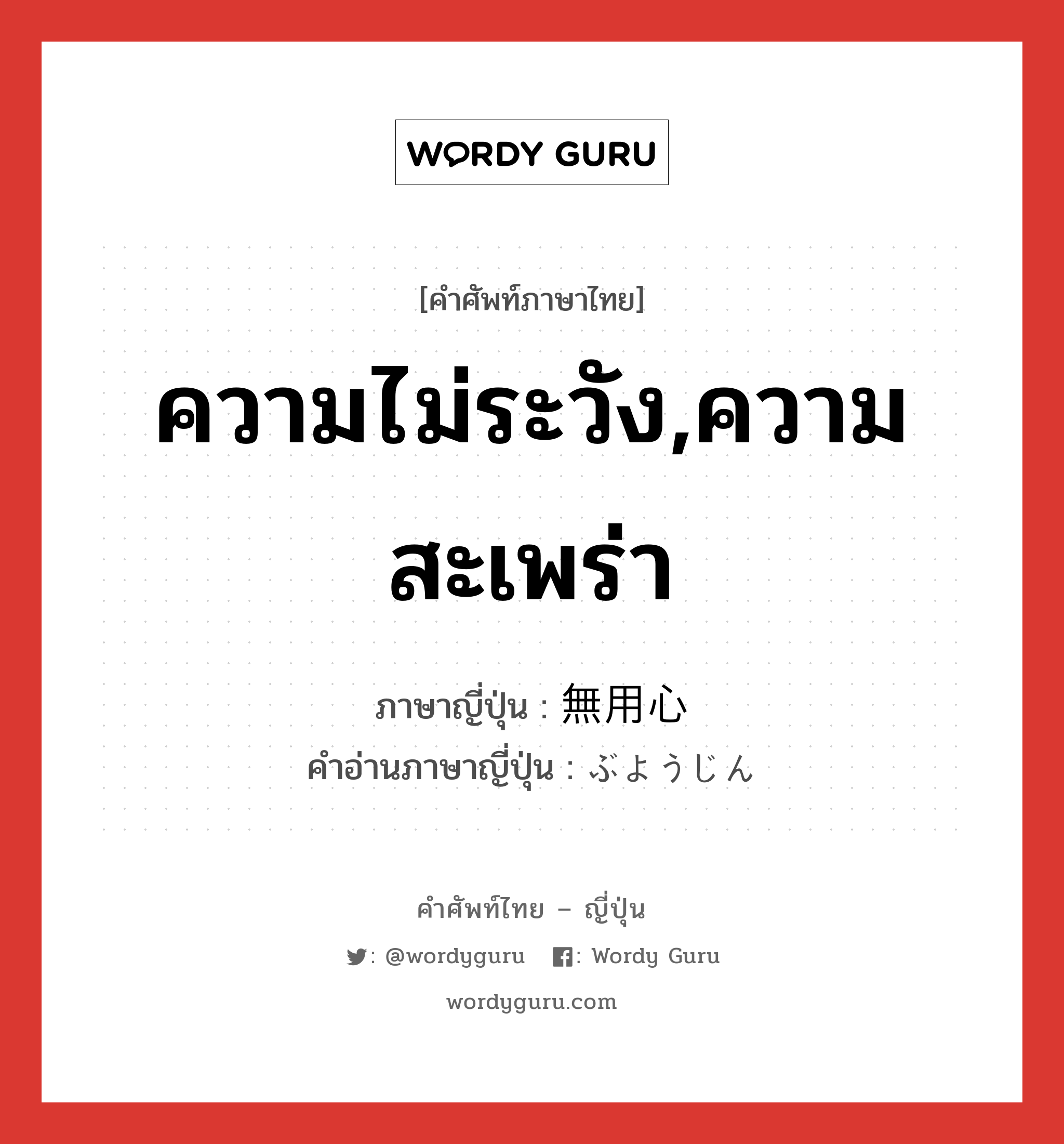 ความไม่ระวัง,ความสะเพร่า ภาษาญี่ปุ่นคืออะไร, คำศัพท์ภาษาไทย - ญี่ปุ่น ความไม่ระวัง,ความสะเพร่า ภาษาญี่ปุ่น 無用心 คำอ่านภาษาญี่ปุ่น ぶようじん หมวด adj-na หมวด adj-na