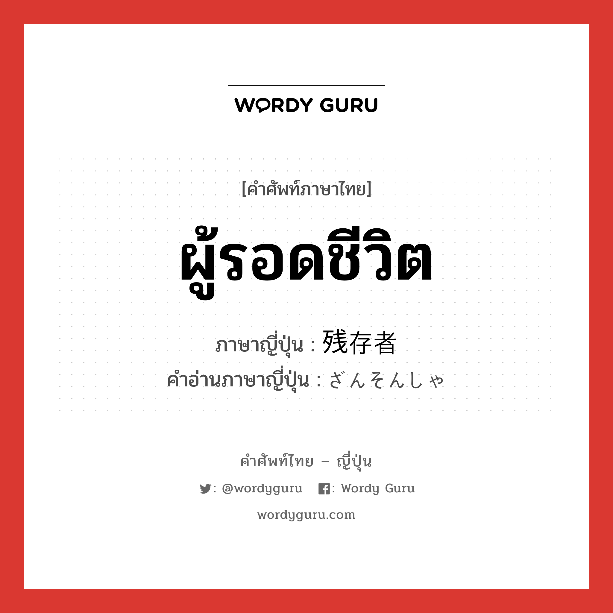 ผู้รอดชีวิต ภาษาญี่ปุ่นคืออะไร, คำศัพท์ภาษาไทย - ญี่ปุ่น ผู้รอดชีวิต ภาษาญี่ปุ่น 残存者 คำอ่านภาษาญี่ปุ่น ざんそんしゃ หมวด n หมวด n