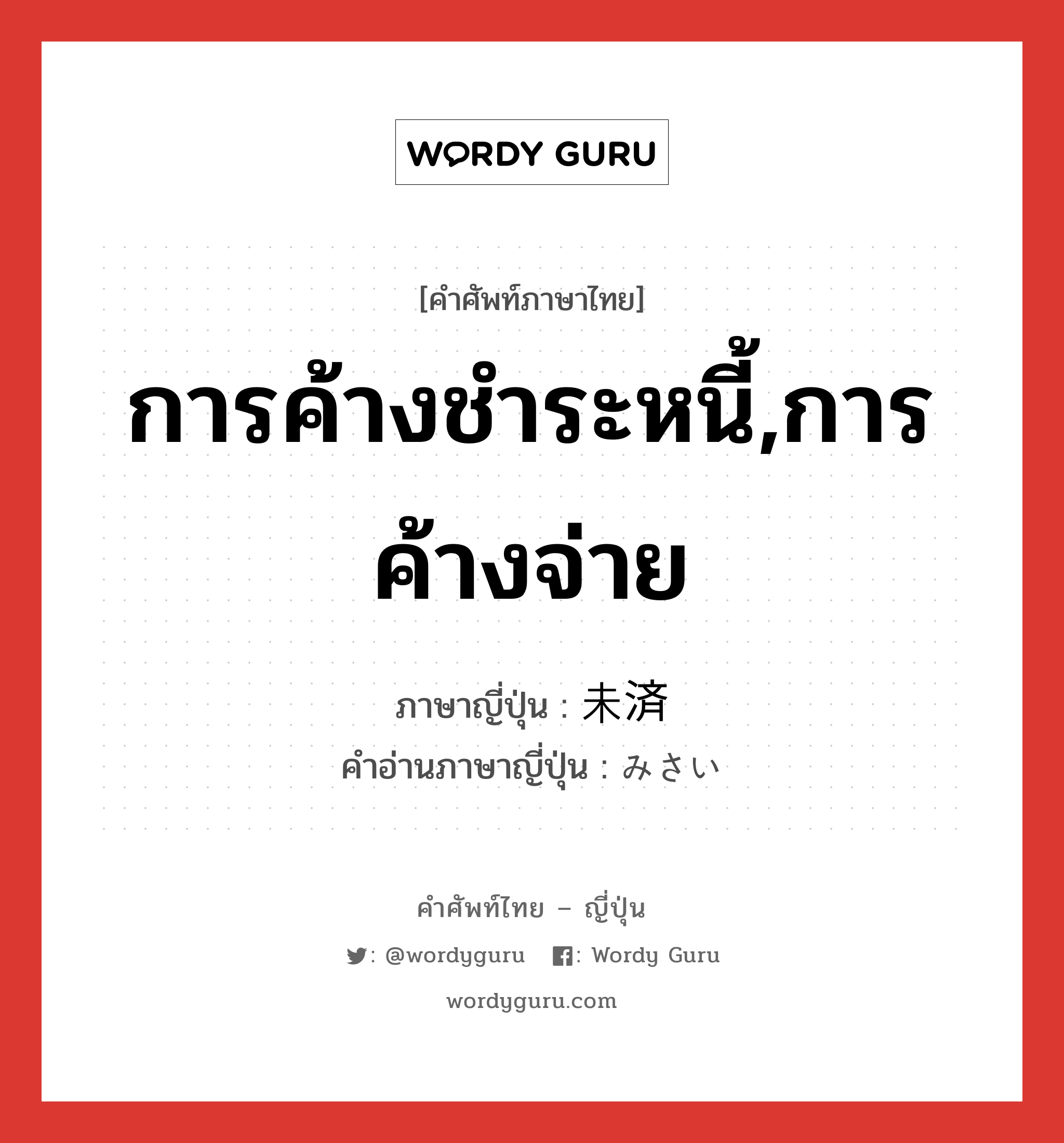 การค้างชำระหนี้,การค้างจ่าย ภาษาญี่ปุ่นคืออะไร, คำศัพท์ภาษาไทย - ญี่ปุ่น การค้างชำระหนี้,การค้างจ่าย ภาษาญี่ปุ่น 未済 คำอ่านภาษาญี่ปุ่น みさい หมวด n หมวด n