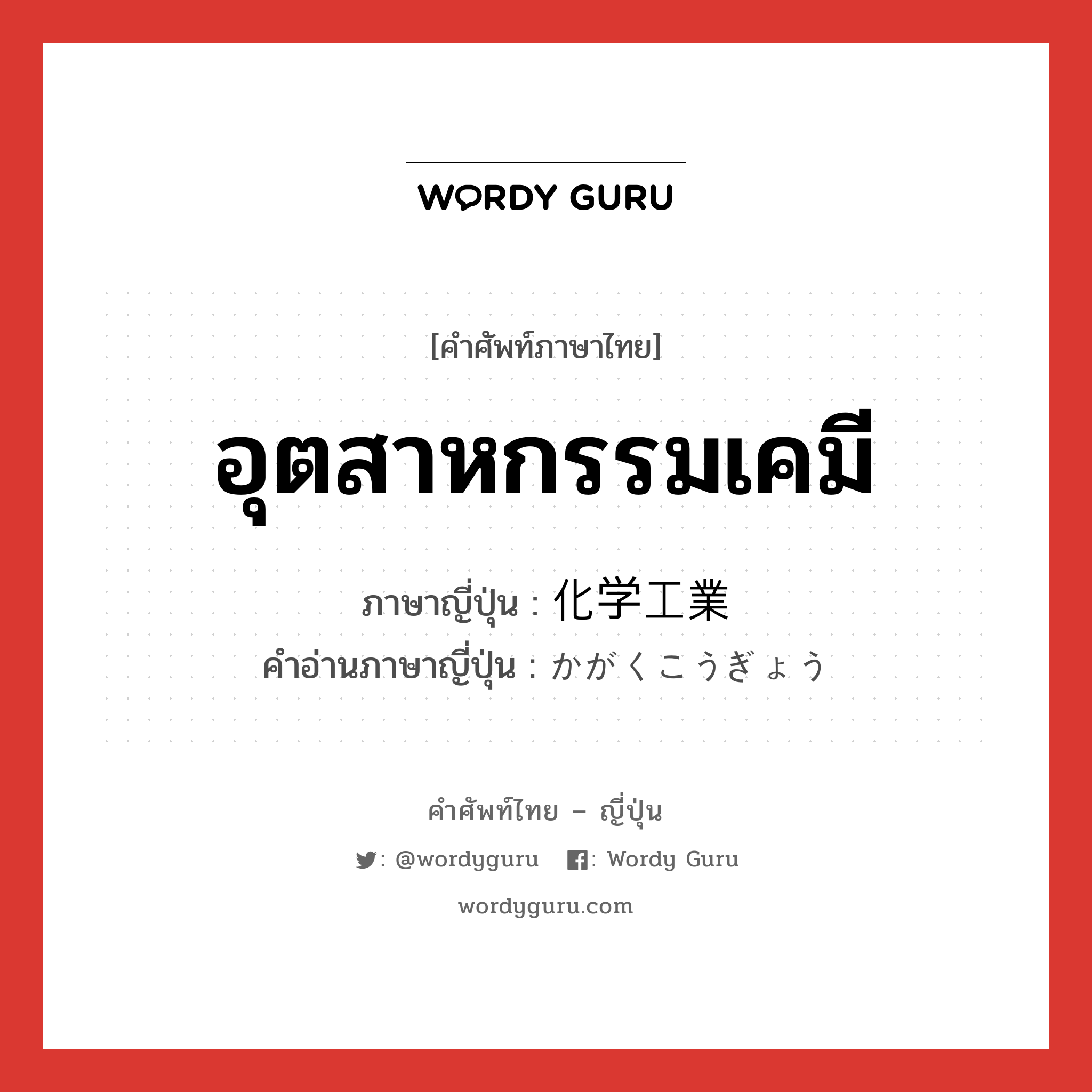 อุตสาหกรรมเคมี ภาษาญี่ปุ่นคืออะไร, คำศัพท์ภาษาไทย - ญี่ปุ่น อุตสาหกรรมเคมี ภาษาญี่ปุ่น 化学工業 คำอ่านภาษาญี่ปุ่น かがくこうぎょう หมวด n หมวด n