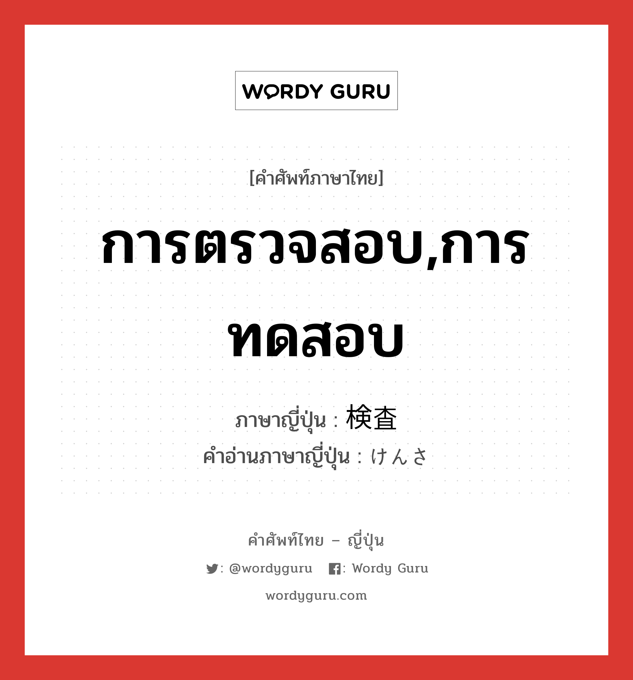 การตรวจสอบ,การทดสอบ ภาษาญี่ปุ่นคืออะไร, คำศัพท์ภาษาไทย - ญี่ปุ่น การตรวจสอบ,การทดสอบ ภาษาญี่ปุ่น 検査 คำอ่านภาษาญี่ปุ่น けんさ หมวด n หมวด n