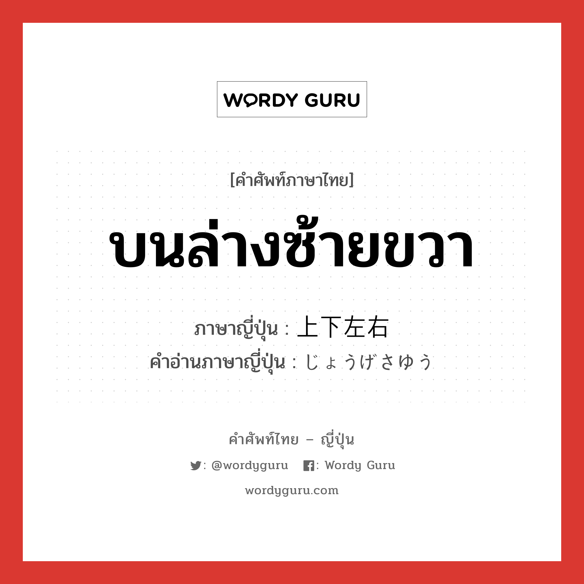 บนล่างซ้ายขวา ภาษาญี่ปุ่นคืออะไร, คำศัพท์ภาษาไทย - ญี่ปุ่น บนล่างซ้ายขวา ภาษาญี่ปุ่น 上下左右 คำอ่านภาษาญี่ปุ่น じょうげさゆう หมวด n หมวด n