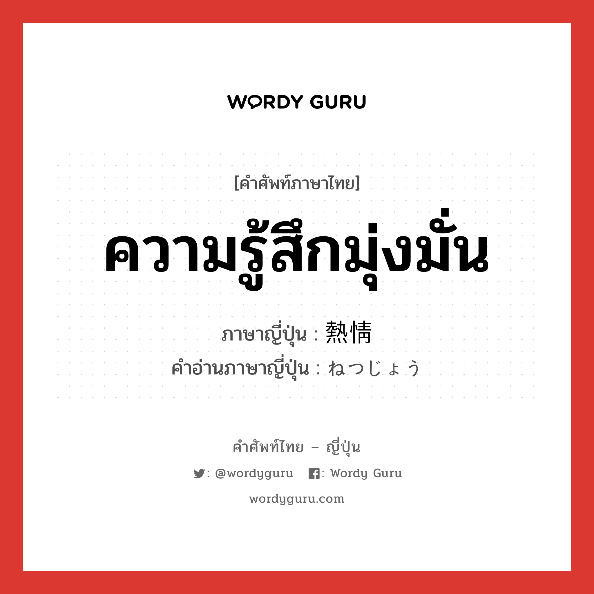 ความรู้สึกมุ่งมั่น ภาษาญี่ปุ่นคืออะไร, คำศัพท์ภาษาไทย - ญี่ปุ่น ความรู้สึกมุ่งมั่น ภาษาญี่ปุ่น 熱情 คำอ่านภาษาญี่ปุ่น ねつじょう หมวด n หมวด n