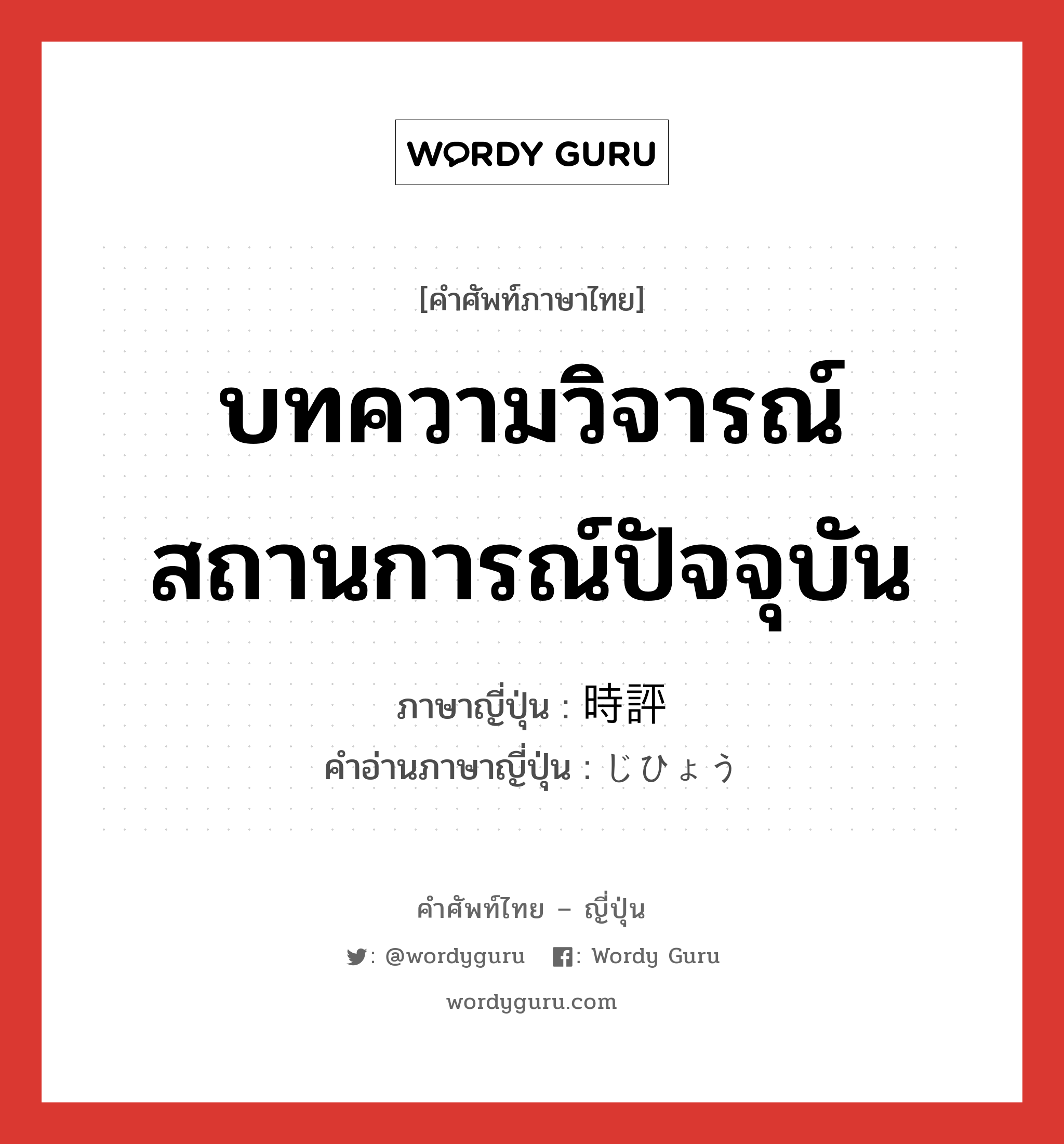 บทความวิจารณ์สถานการณ์ปัจจุบัน ภาษาญี่ปุ่นคืออะไร, คำศัพท์ภาษาไทย - ญี่ปุ่น บทความวิจารณ์สถานการณ์ปัจจุบัน ภาษาญี่ปุ่น 時評 คำอ่านภาษาญี่ปุ่น じひょう หมวด n หมวด n