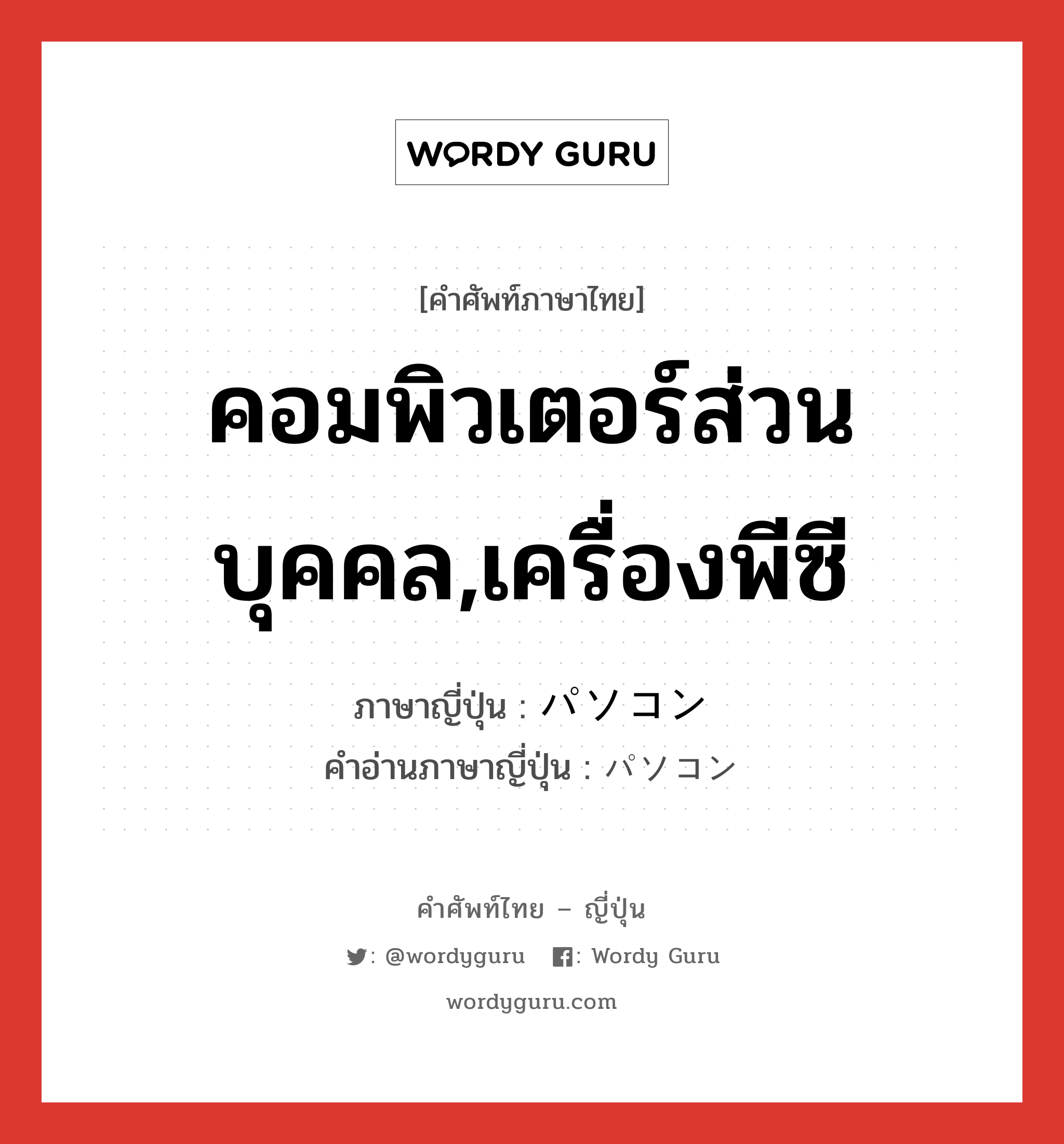 คอมพิวเตอร์ส่วนบุคคล,เครื่องพีซี ภาษาญี่ปุ่นคืออะไร, คำศัพท์ภาษาไทย - ญี่ปุ่น คอมพิวเตอร์ส่วนบุคคล,เครื่องพีซี ภาษาญี่ปุ่น パソコン คำอ่านภาษาญี่ปุ่น パソコン หมวด n หมวด n