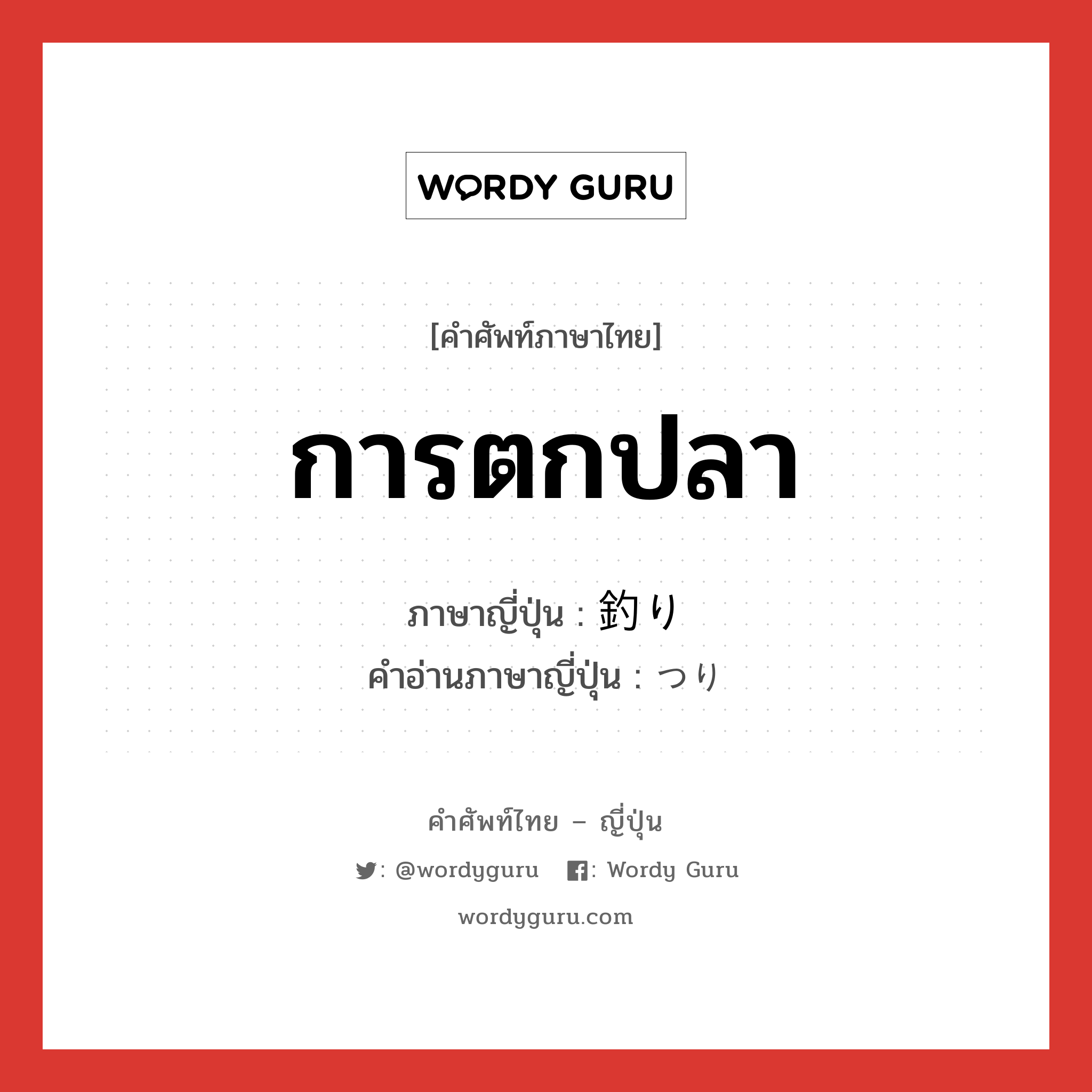 การตกปลา ภาษาญี่ปุ่นคืออะไร, คำศัพท์ภาษาไทย - ญี่ปุ่น การตกปลา ภาษาญี่ปุ่น 釣り คำอ่านภาษาญี่ปุ่น つり หมวด n หมวด n