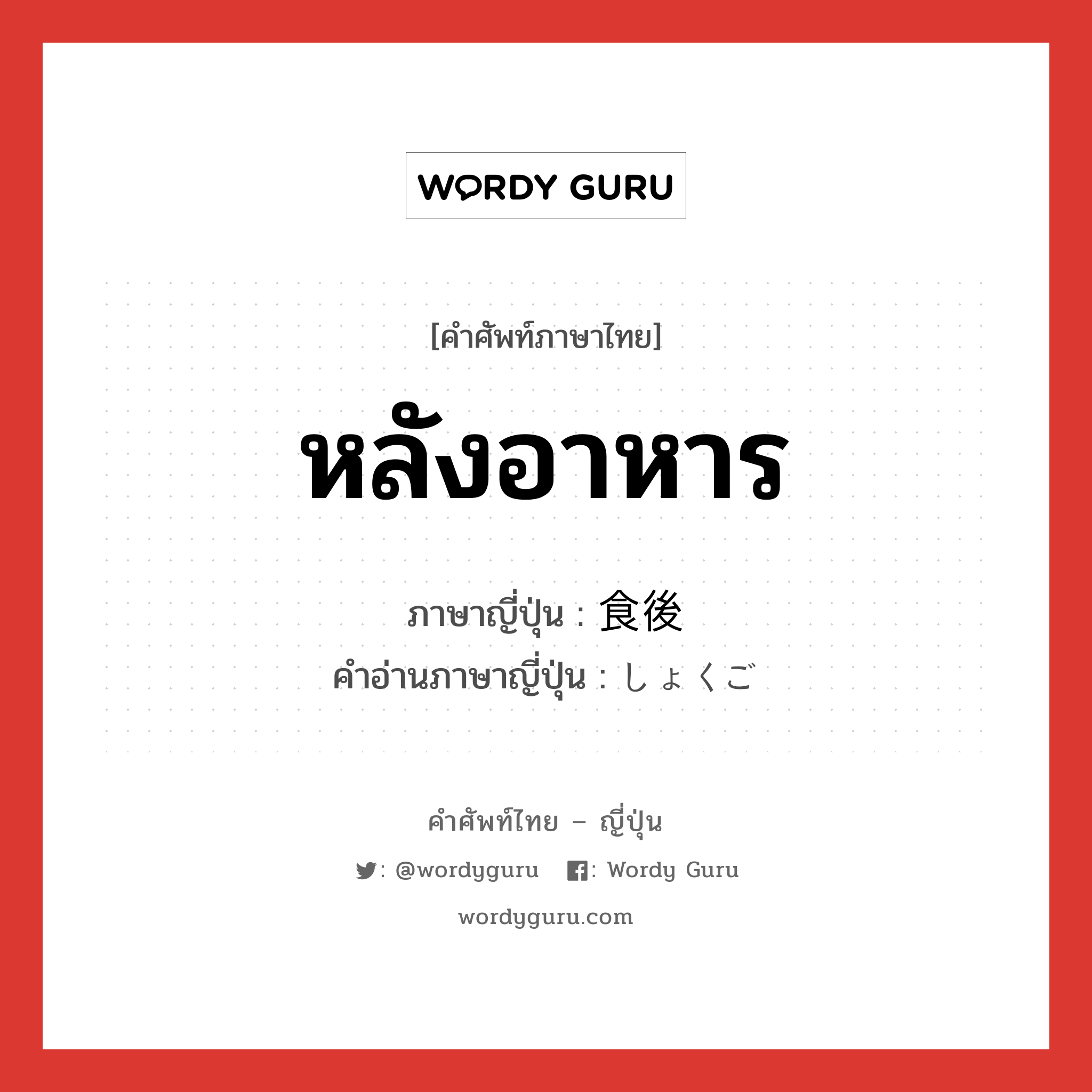 หลังอาหาร ภาษาญี่ปุ่นคืออะไร, คำศัพท์ภาษาไทย - ญี่ปุ่น หลังอาหาร ภาษาญี่ปุ่น 食後 คำอ่านภาษาญี่ปุ่น しょくご หมวด n-adv หมวด n-adv