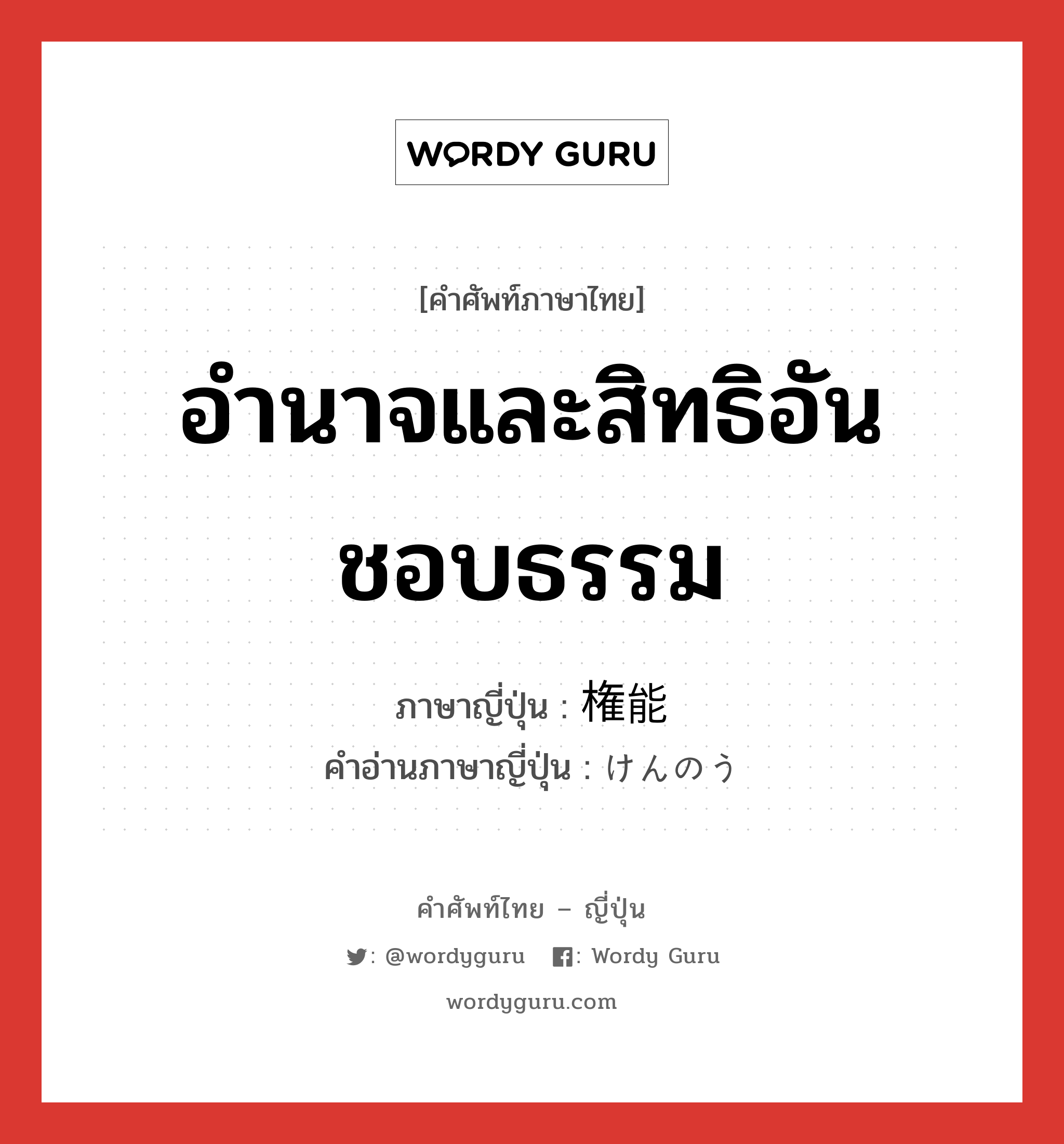 อำนาจและสิทธิอันชอบธรรม ภาษาญี่ปุ่นคืออะไร, คำศัพท์ภาษาไทย - ญี่ปุ่น อำนาจและสิทธิอันชอบธรรม ภาษาญี่ปุ่น 権能 คำอ่านภาษาญี่ปุ่น けんのう หมวด n หมวด n