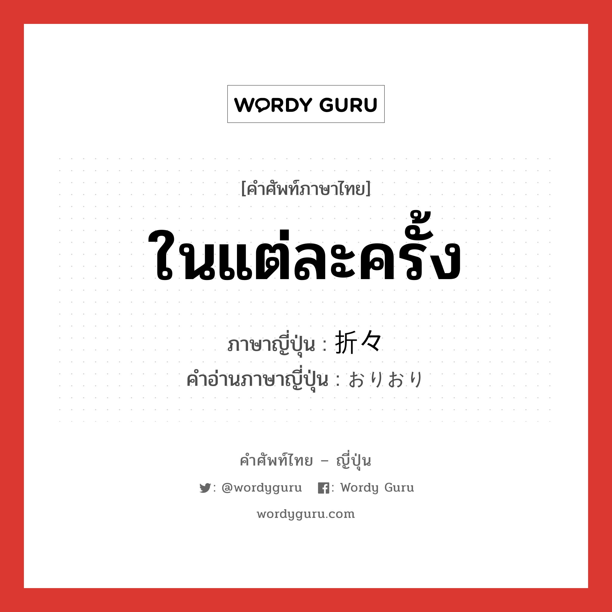 ในแต่ละครั้ง ภาษาญี่ปุ่นคืออะไร, คำศัพท์ภาษาไทย - ญี่ปุ่น ในแต่ละครั้ง ภาษาญี่ปุ่น 折々 คำอ่านภาษาญี่ปุ่น おりおり หมวด adv หมวด adv