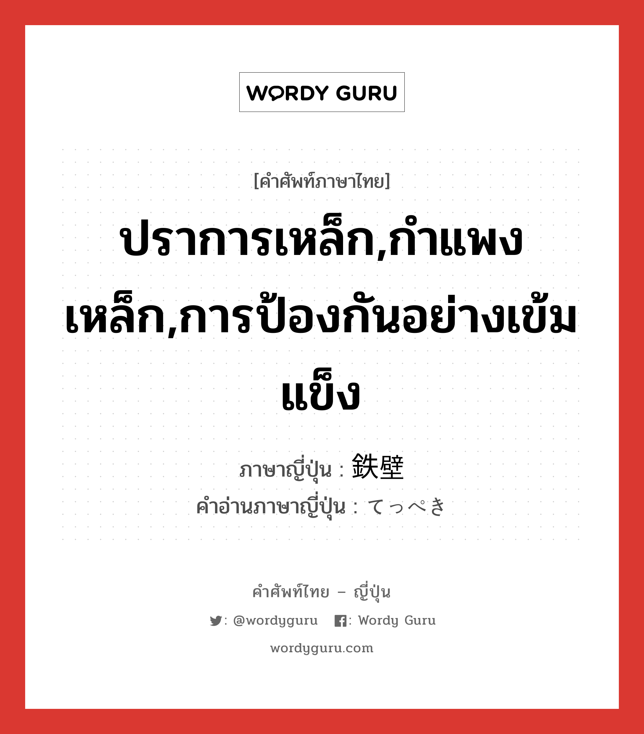 ปราการเหล็ก,กำแพงเหล็ก,การป้องกันอย่างเข้มแข็ง ภาษาญี่ปุ่นคืออะไร, คำศัพท์ภาษาไทย - ญี่ปุ่น ปราการเหล็ก,กำแพงเหล็ก,การป้องกันอย่างเข้มแข็ง ภาษาญี่ปุ่น 鉄壁 คำอ่านภาษาญี่ปุ่น てっぺき หมวด n หมวด n