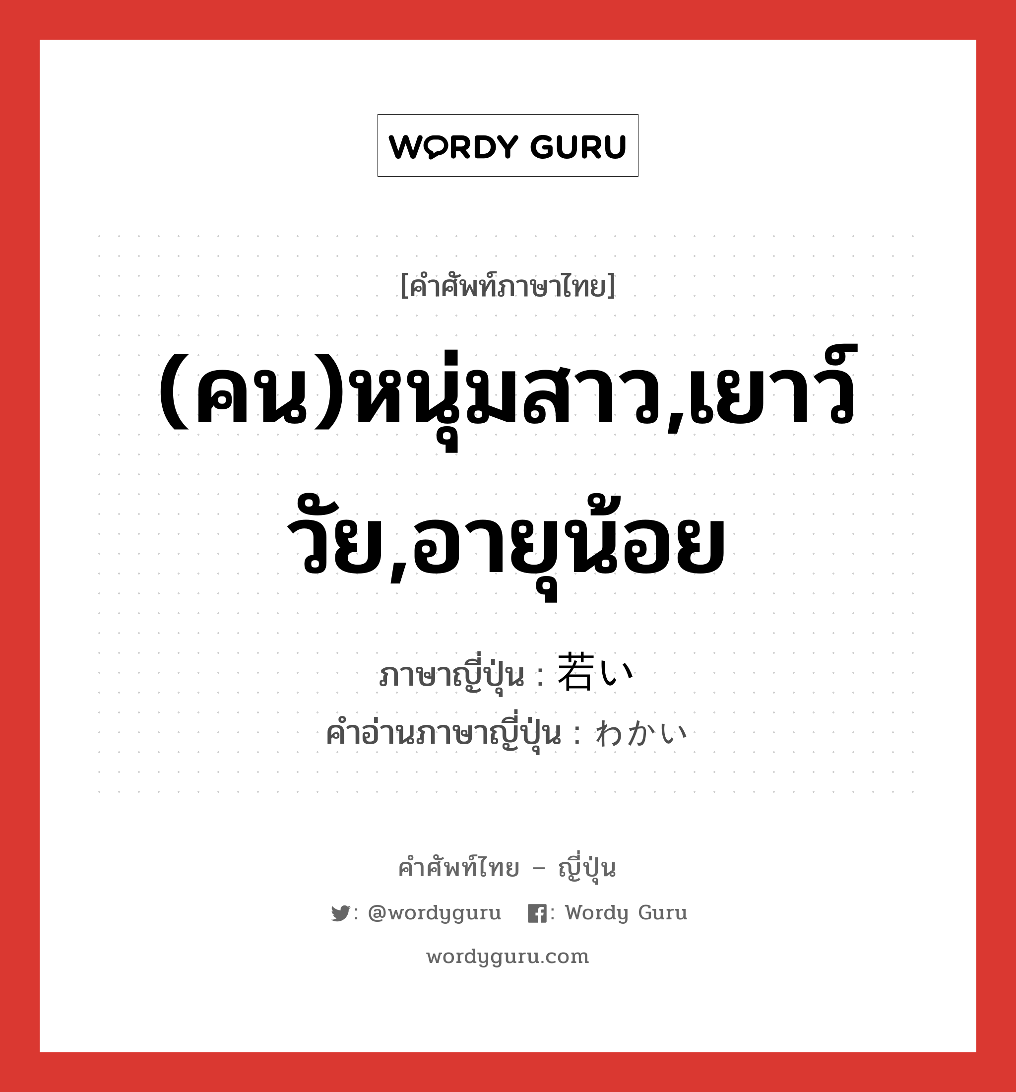 (คน)หนุ่มสาว,เยาว์วัย,อายุน้อย ภาษาญี่ปุ่นคืออะไร, คำศัพท์ภาษาไทย - ญี่ปุ่น (คน)หนุ่มสาว,เยาว์วัย,อายุน้อย ภาษาญี่ปุ่น 若い คำอ่านภาษาญี่ปุ่น わかい หมวด adj-i หมวด adj-i