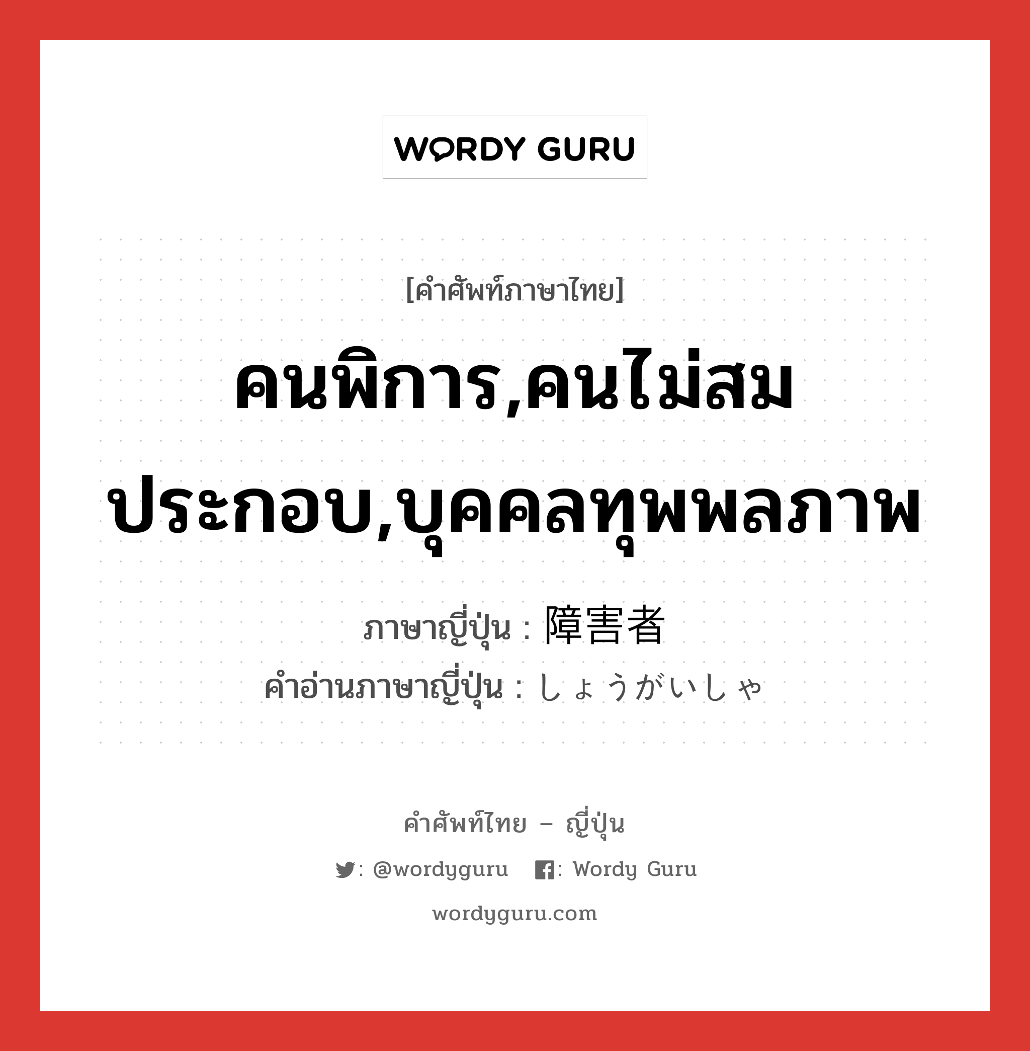 คนพิการ,คนไม่สมประกอบ,บุคคลทุพพลภาพ ภาษาญี่ปุ่นคืออะไร, คำศัพท์ภาษาไทย - ญี่ปุ่น คนพิการ,คนไม่สมประกอบ,บุคคลทุพพลภาพ ภาษาญี่ปุ่น 障害者 คำอ่านภาษาญี่ปุ่น しょうがいしゃ หมวด n หมวด n