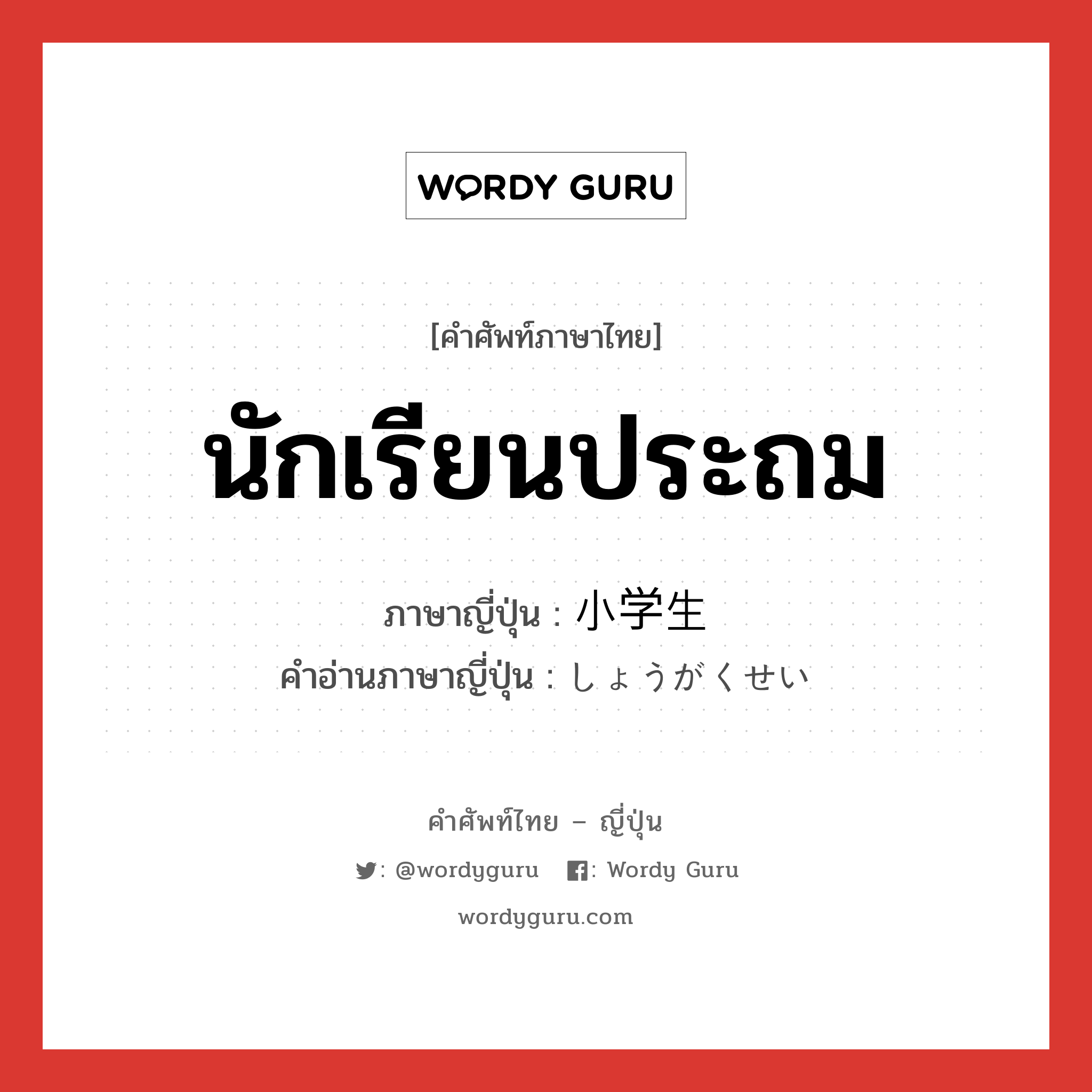 นักเรียนประถม ภาษาญี่ปุ่นคืออะไร, คำศัพท์ภาษาไทย - ญี่ปุ่น นักเรียนประถม ภาษาญี่ปุ่น 小学生 คำอ่านภาษาญี่ปุ่น しょうがくせい หมวด n หมวด n