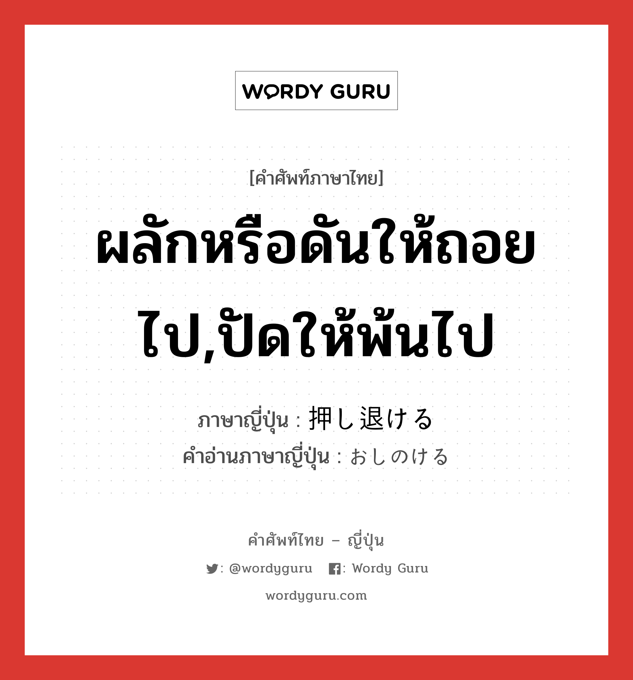 ผลักหรือดันให้ถอยไป,ปัดให้พ้นไป ภาษาญี่ปุ่นคืออะไร, คำศัพท์ภาษาไทย - ญี่ปุ่น ผลักหรือดันให้ถอยไป,ปัดให้พ้นไป ภาษาญี่ปุ่น 押し退ける คำอ่านภาษาญี่ปุ่น おしのける หมวด v1 หมวด v1