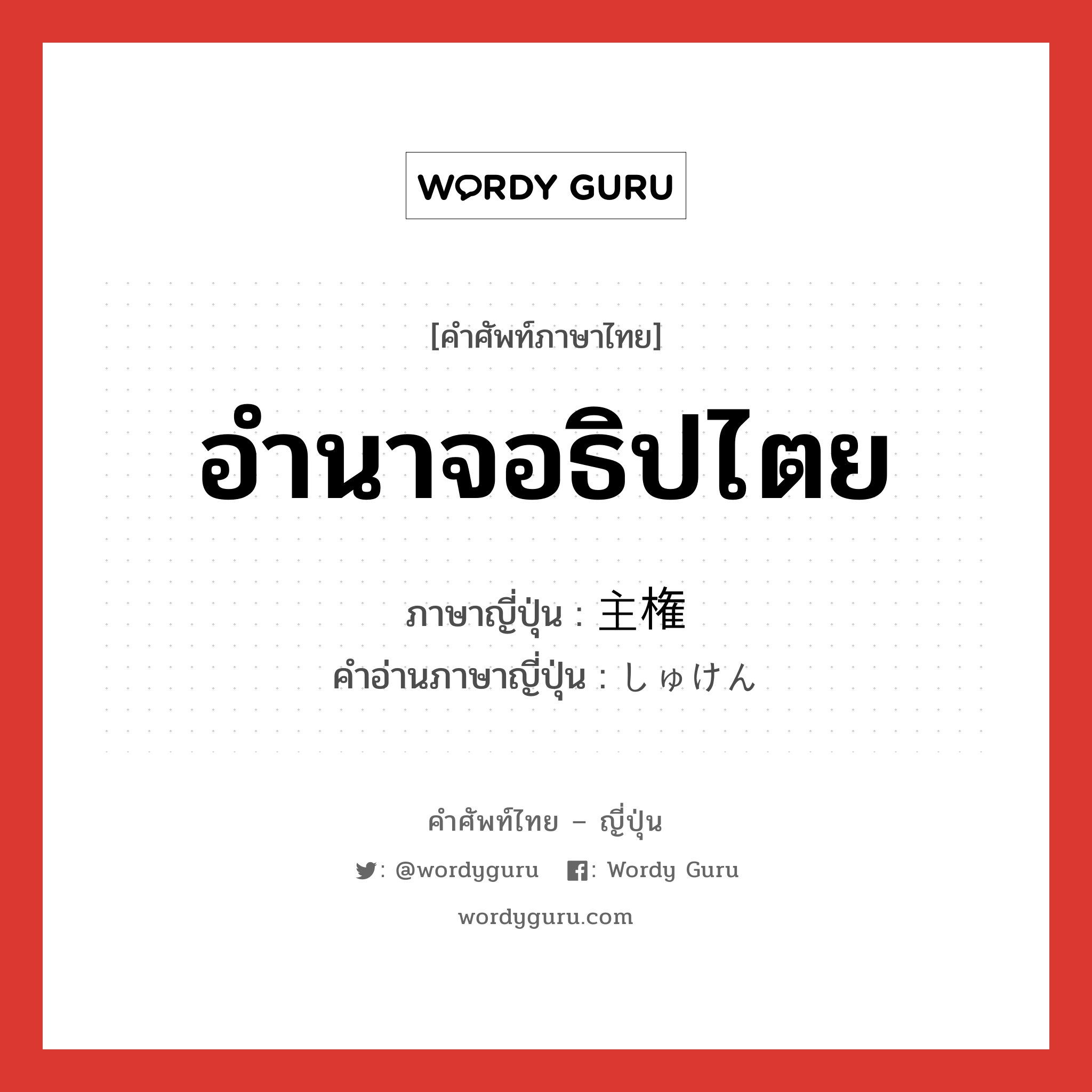 อำนาจอธิปไตย ภาษาญี่ปุ่นคืออะไร, คำศัพท์ภาษาไทย - ญี่ปุ่น อำนาจอธิปไตย ภาษาญี่ปุ่น 主権 คำอ่านภาษาญี่ปุ่น しゅけん หมวด n หมวด n