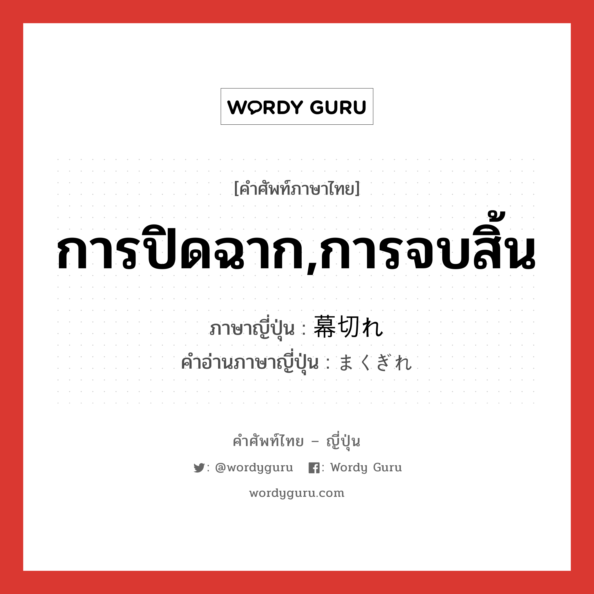 การปิดฉาก,การจบสิ้น ภาษาญี่ปุ่นคืออะไร, คำศัพท์ภาษาไทย - ญี่ปุ่น การปิดฉาก,การจบสิ้น ภาษาญี่ปุ่น 幕切れ คำอ่านภาษาญี่ปุ่น まくぎれ หมวด n หมวด n