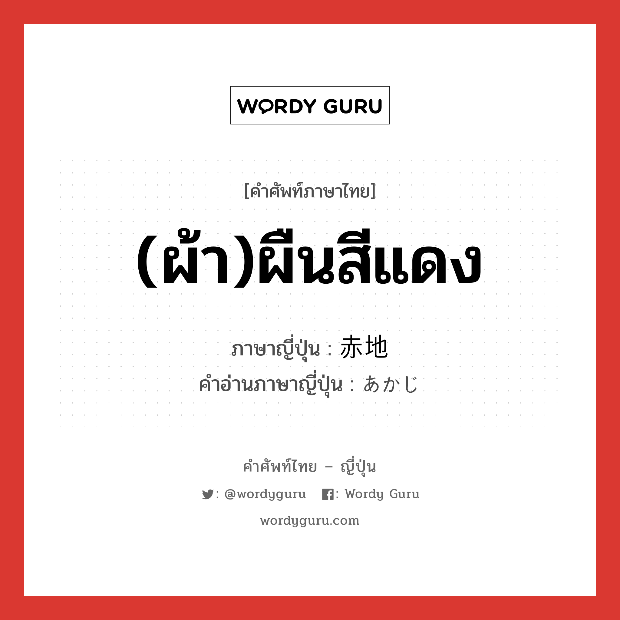 (ผ้า)ผืนสีแดง ภาษาญี่ปุ่นคืออะไร, คำศัพท์ภาษาไทย - ญี่ปุ่น (ผ้า)ผืนสีแดง ภาษาญี่ปุ่น 赤地 คำอ่านภาษาญี่ปุ่น あかじ หมวด n หมวด n