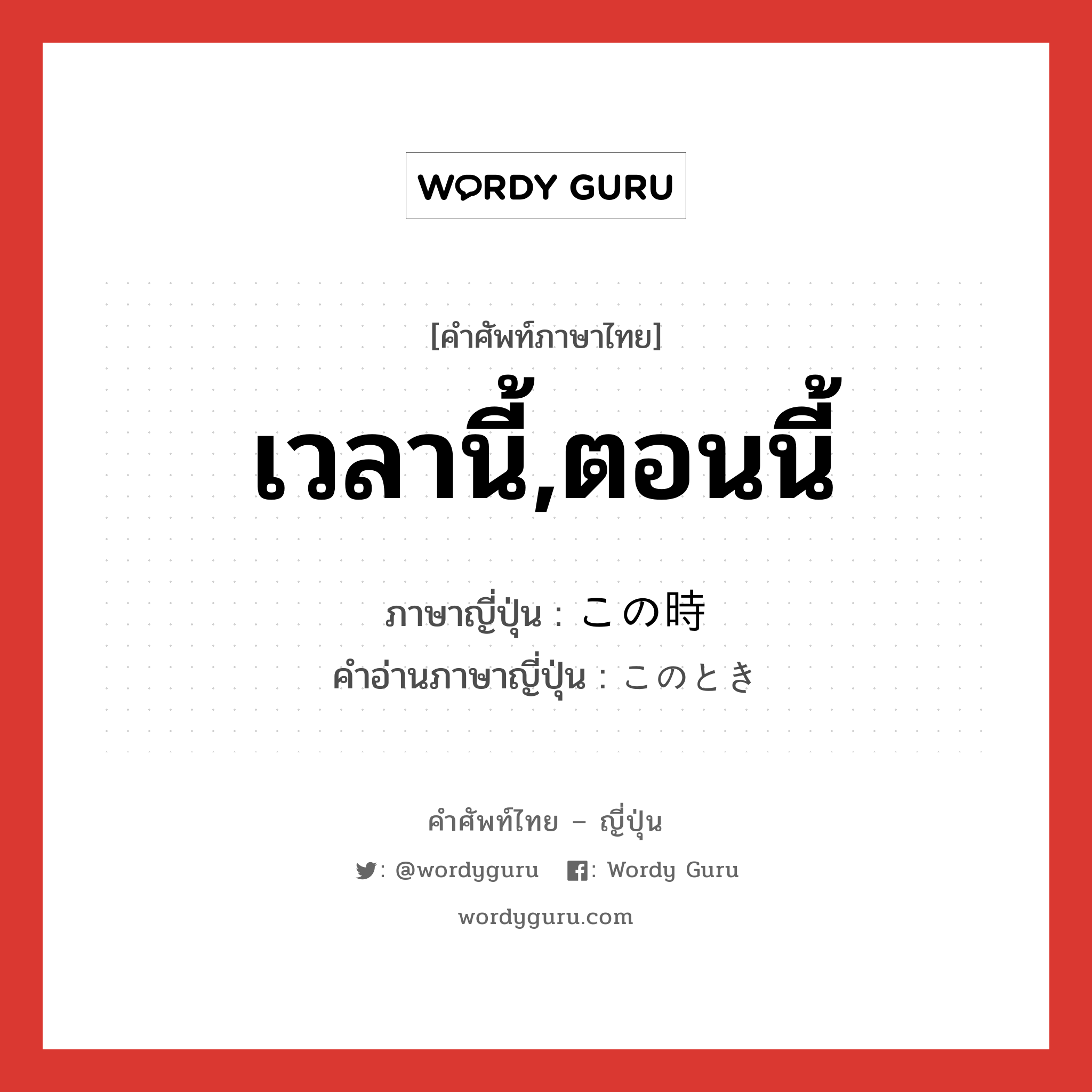 เวลานี้,ตอนนี้ ภาษาญี่ปุ่นคืออะไร, คำศัพท์ภาษาไทย - ญี่ปุ่น เวลานี้,ตอนนี้ ภาษาญี่ปุ่น この時 คำอ่านภาษาญี่ปุ่น このとき หมวด n หมวด n