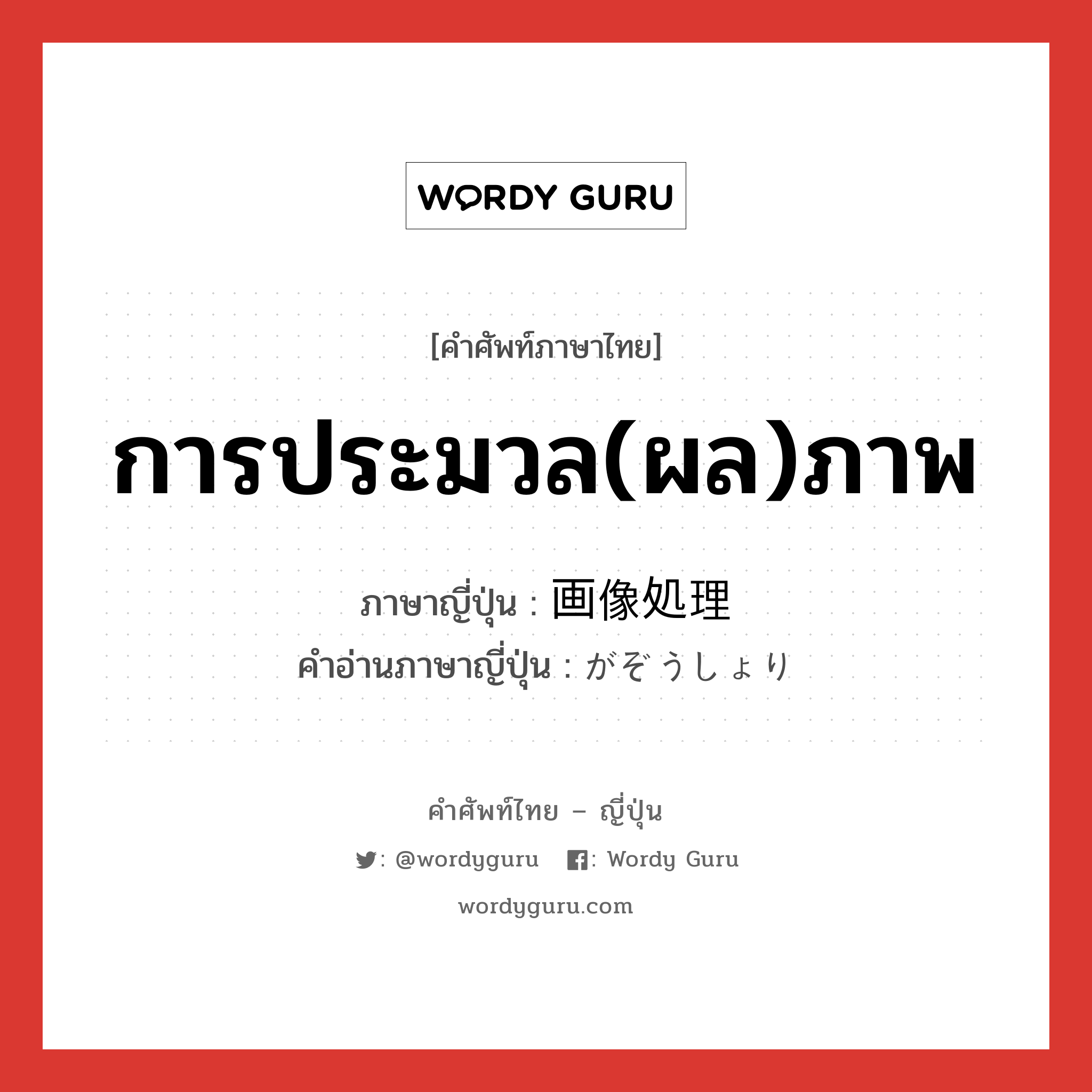 การประมวล(ผล)ภาพ ภาษาญี่ปุ่นคืออะไร, คำศัพท์ภาษาไทย - ญี่ปุ่น การประมวล(ผล)ภาพ ภาษาญี่ปุ่น 画像処理 คำอ่านภาษาญี่ปุ่น がぞうしょり หมวด n หมวด n