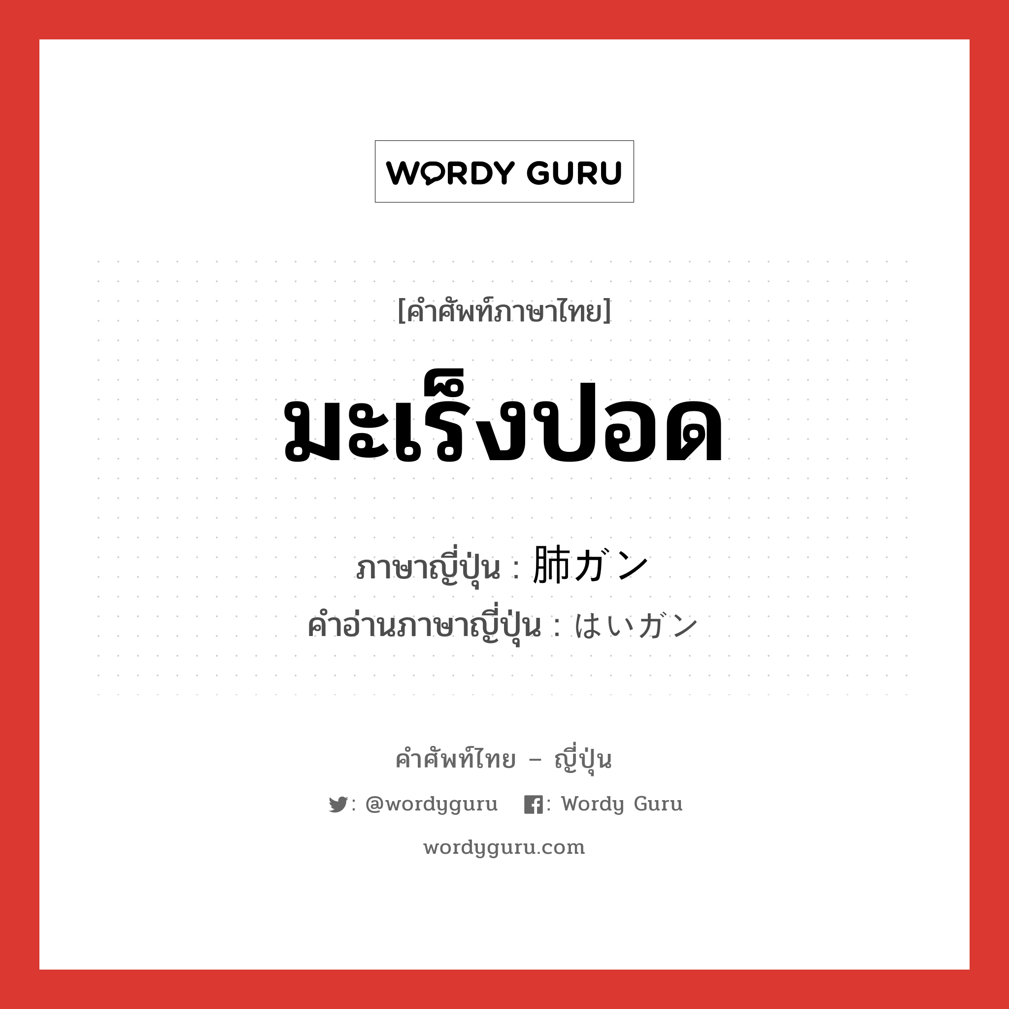 มะเร็งปอด ภาษาญี่ปุ่นคืออะไร, คำศัพท์ภาษาไทย - ญี่ปุ่น มะเร็งปอด ภาษาญี่ปุ่น 肺ガン คำอ่านภาษาญี่ปุ่น はいガン หมวด n หมวด n