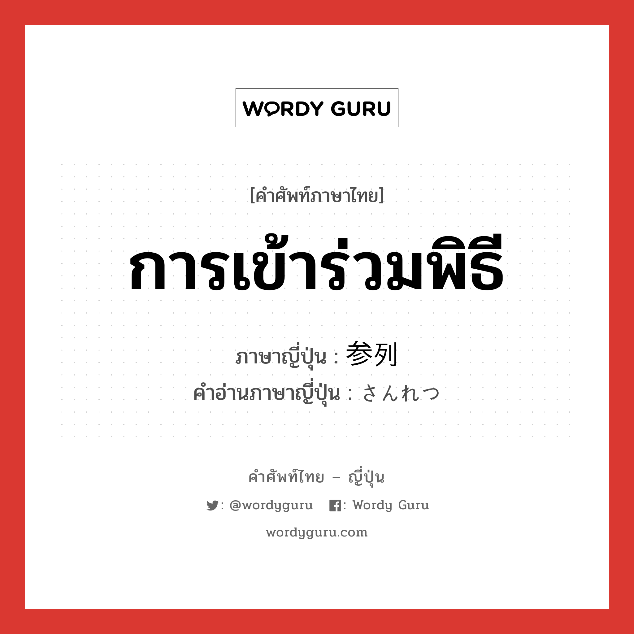 การเข้าร่วมพิธี ภาษาญี่ปุ่นคืออะไร, คำศัพท์ภาษาไทย - ญี่ปุ่น การเข้าร่วมพิธี ภาษาญี่ปุ่น 参列 คำอ่านภาษาญี่ปุ่น さんれつ หมวด n หมวด n