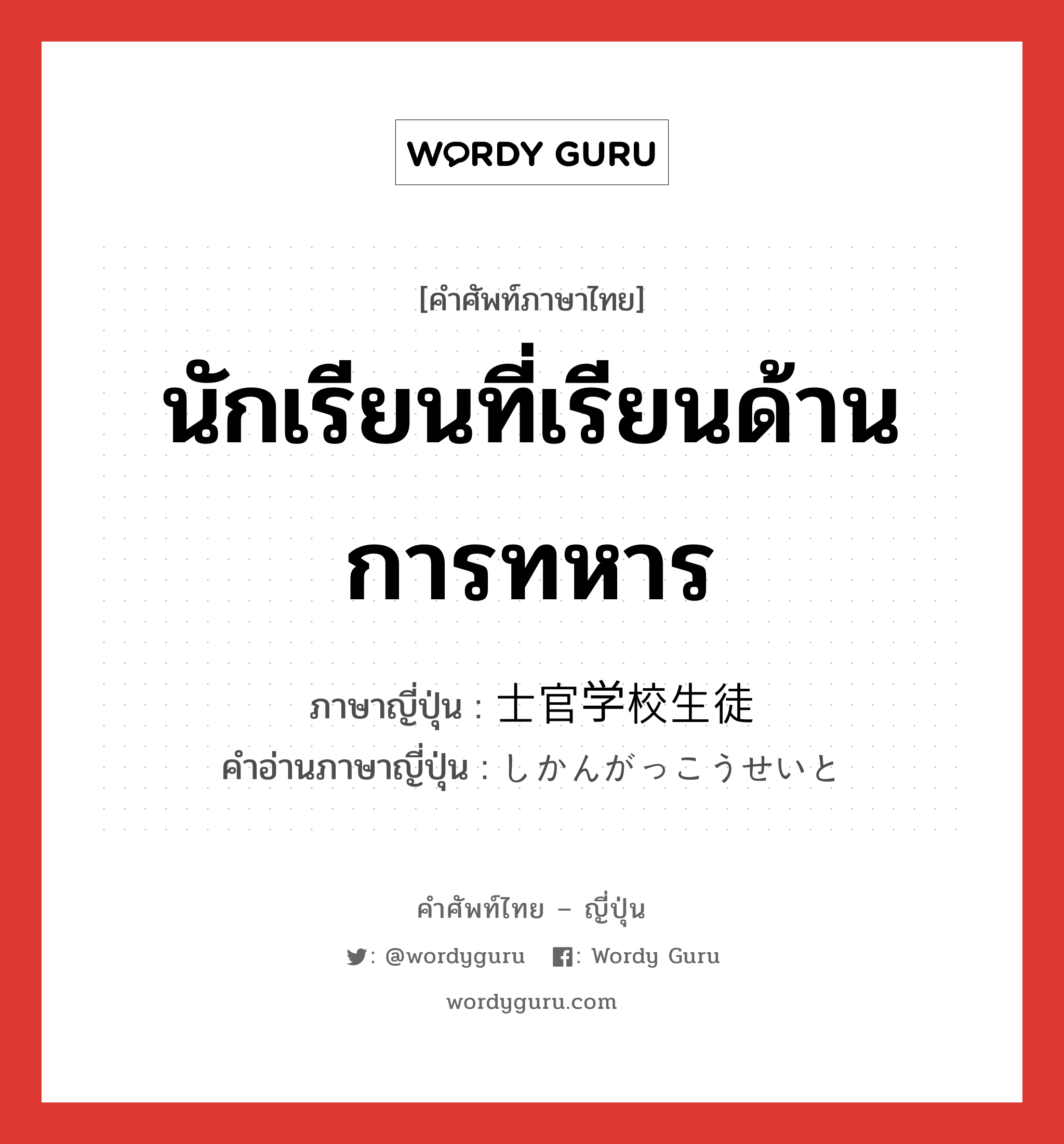 นักเรียนที่เรียนด้านการทหาร ภาษาญี่ปุ่นคืออะไร, คำศัพท์ภาษาไทย - ญี่ปุ่น นักเรียนที่เรียนด้านการทหาร ภาษาญี่ปุ่น 士官学校生徒 คำอ่านภาษาญี่ปุ่น しかんがっこうせいと หมวด n หมวด n