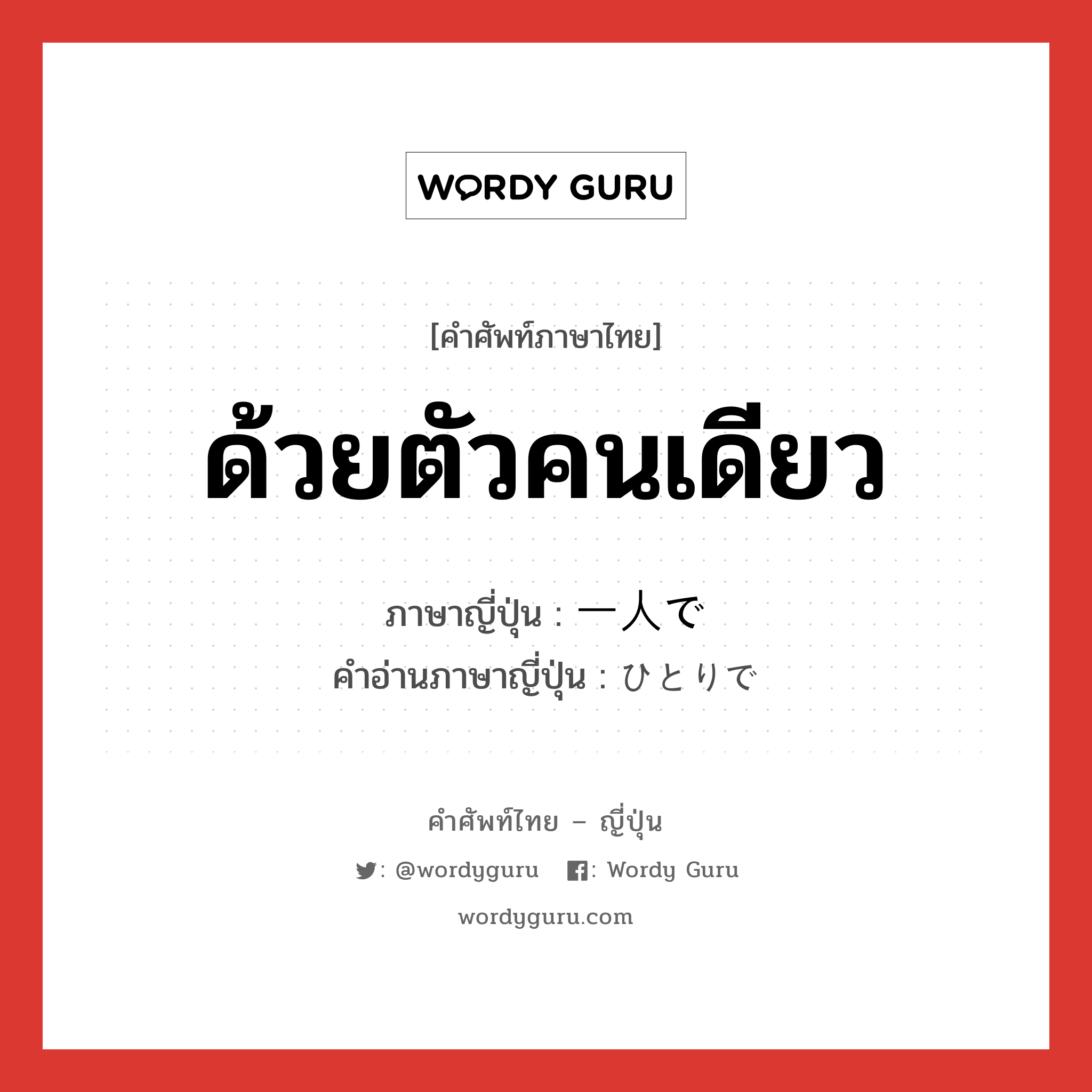 ด้วยตัวคนเดียว ภาษาญี่ปุ่นคืออะไร, คำศัพท์ภาษาไทย - ญี่ปุ่น ด้วยตัวคนเดียว ภาษาญี่ปุ่น 一人で คำอ่านภาษาญี่ปุ่น ひとりで หมวด exp หมวด exp