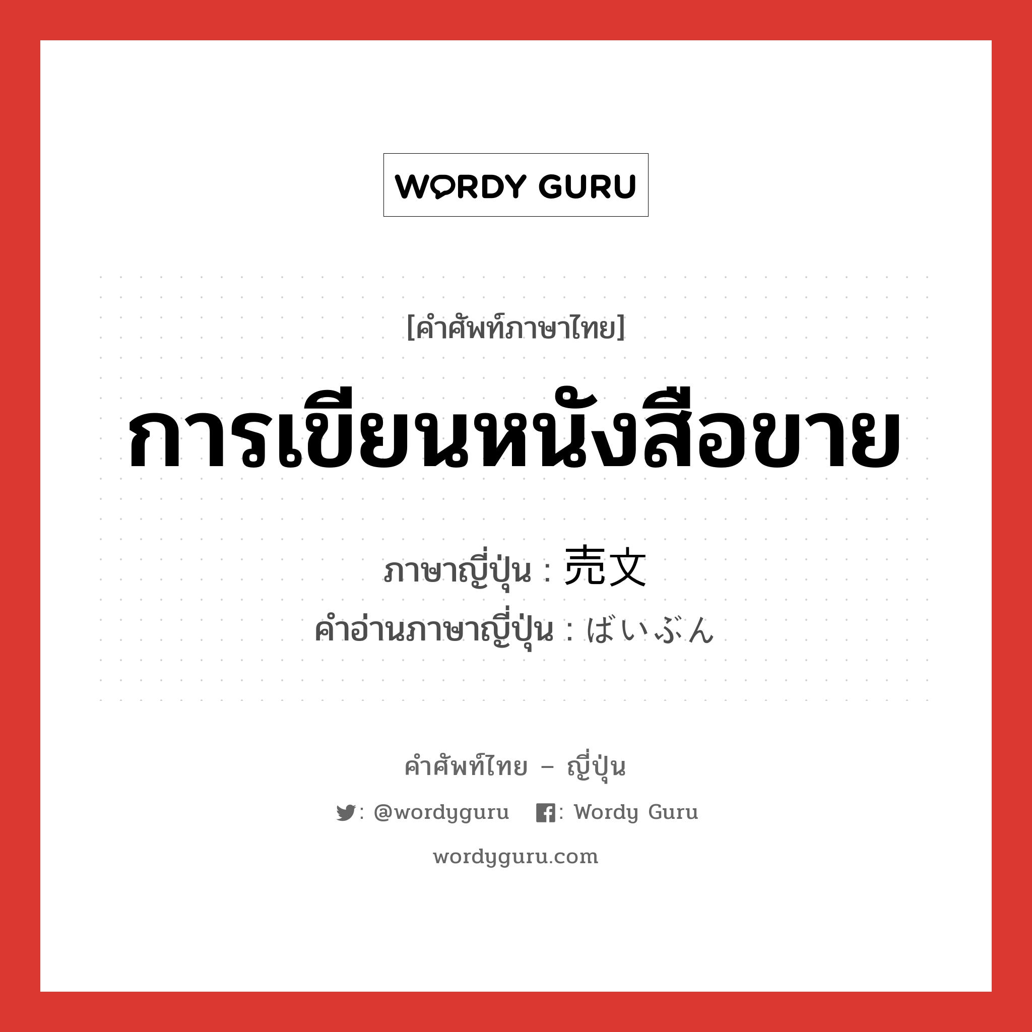 การเขียนหนังสือขาย ภาษาญี่ปุ่นคืออะไร, คำศัพท์ภาษาไทย - ญี่ปุ่น การเขียนหนังสือขาย ภาษาญี่ปุ่น 売文 คำอ่านภาษาญี่ปุ่น ばいぶん หมวด n หมวด n