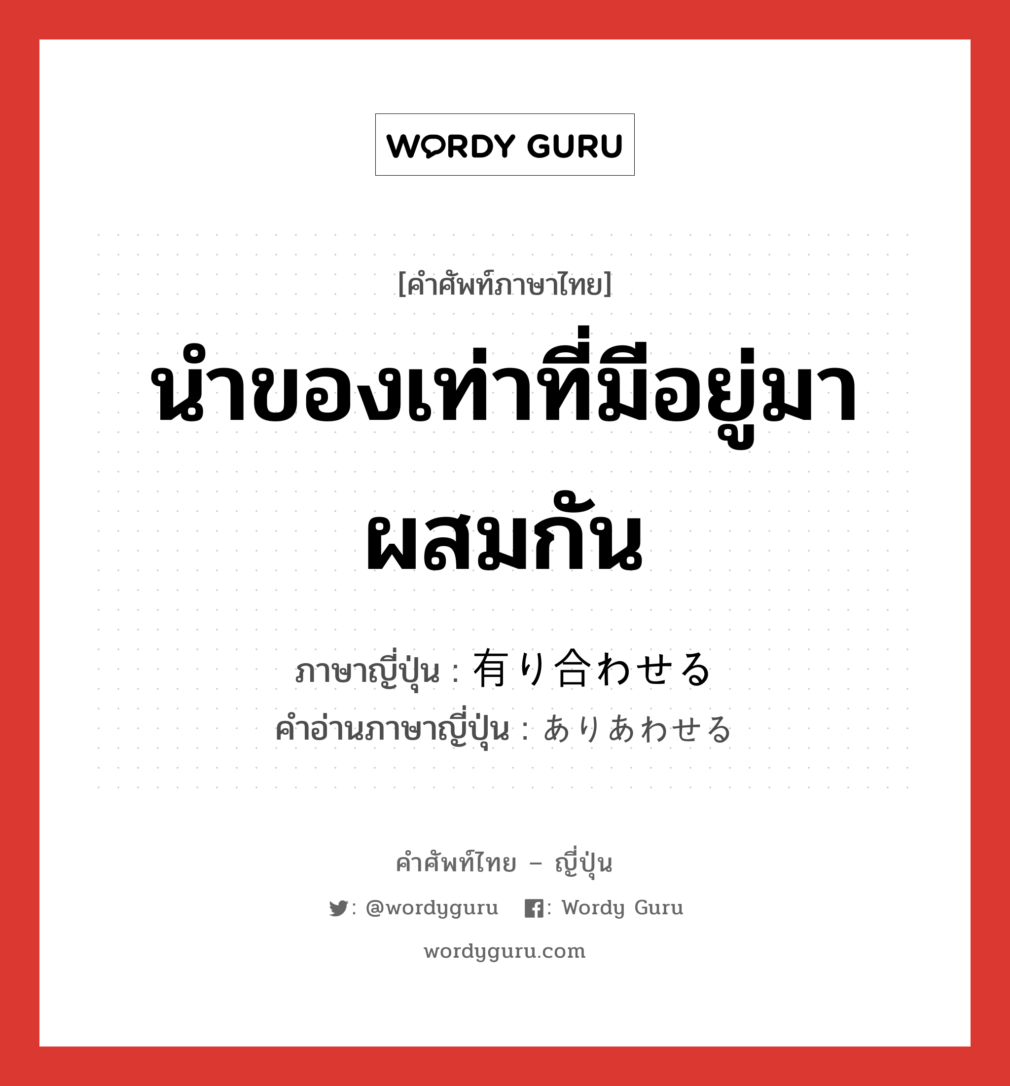 นำของเท่าที่มีอยู่มาผสมกัน ภาษาญี่ปุ่นคืออะไร, คำศัพท์ภาษาไทย - ญี่ปุ่น นำของเท่าที่มีอยู่มาผสมกัน ภาษาญี่ปุ่น 有り合わせる คำอ่านภาษาญี่ปุ่น ありあわせる หมวด v1 หมวด v1