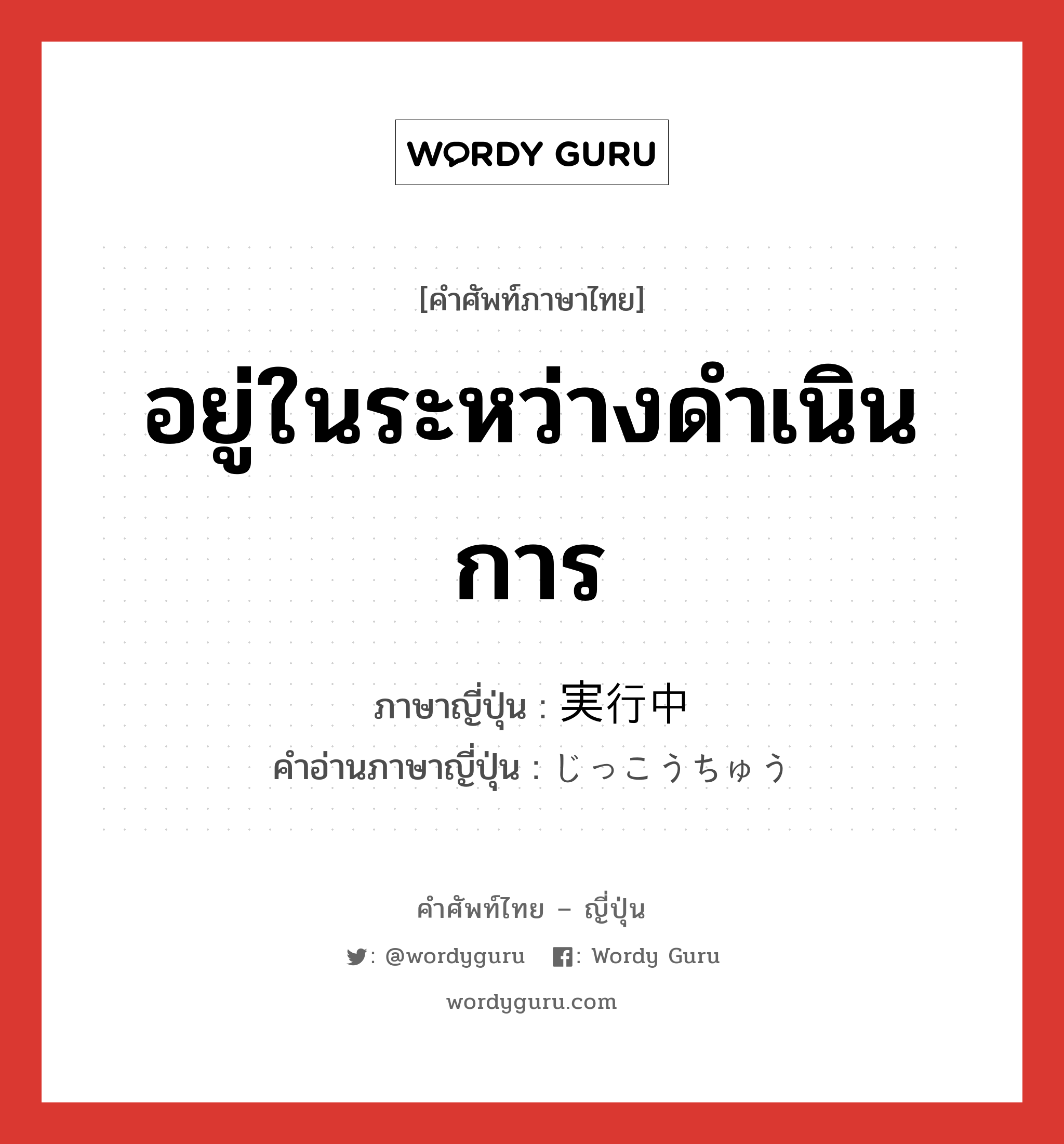 อยู่ในระหว่างดำเนินการ ภาษาญี่ปุ่นคืออะไร, คำศัพท์ภาษาไทย - ญี่ปุ่น อยู่ในระหว่างดำเนินการ ภาษาญี่ปุ่น 実行中 คำอ่านภาษาญี่ปุ่น じっこうちゅう หมวด n หมวด n