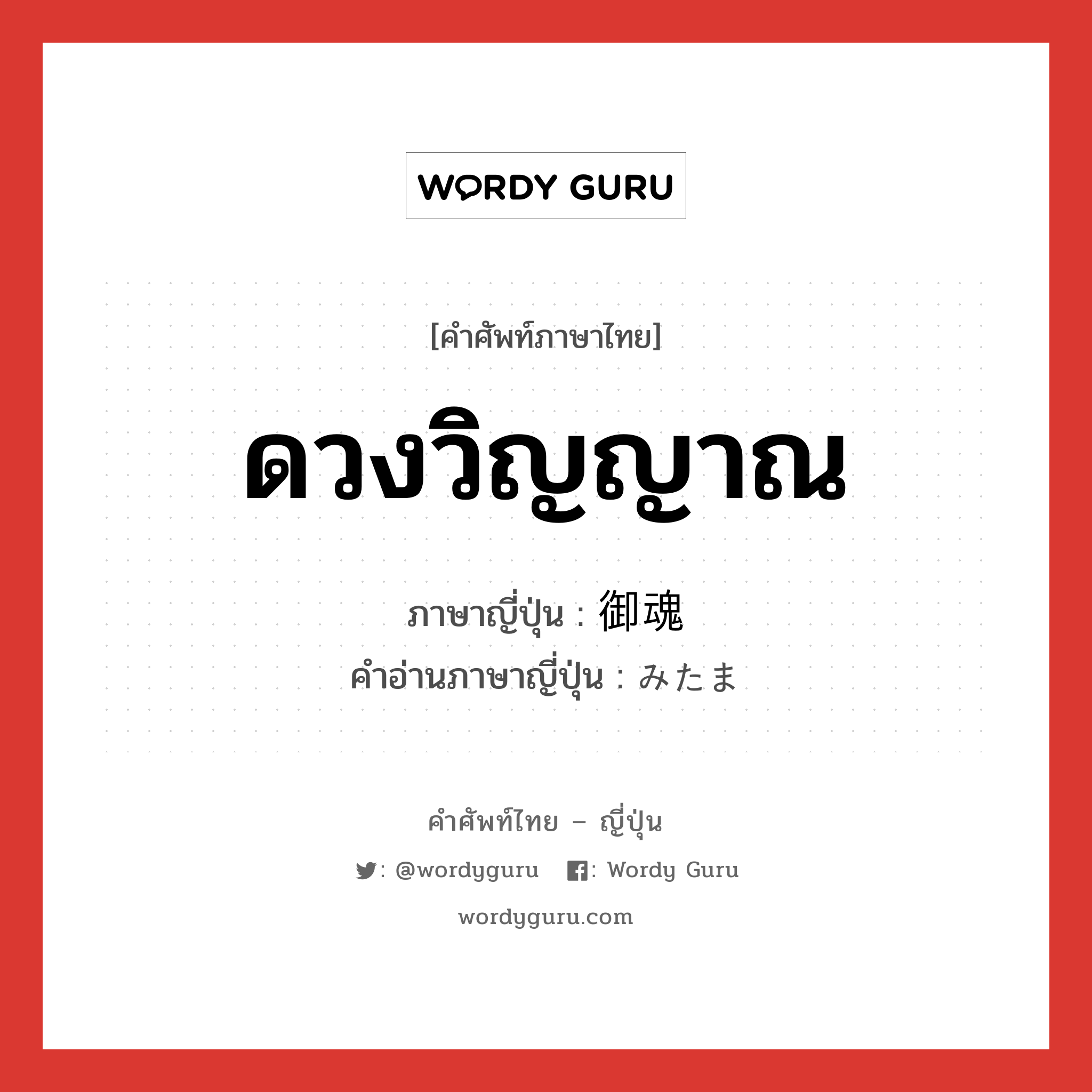 ดวงวิญญาณ ภาษาญี่ปุ่นคืออะไร, คำศัพท์ภาษาไทย - ญี่ปุ่น ดวงวิญญาณ ภาษาญี่ปุ่น 御魂 คำอ่านภาษาญี่ปุ่น みたま หมวด n หมวด n