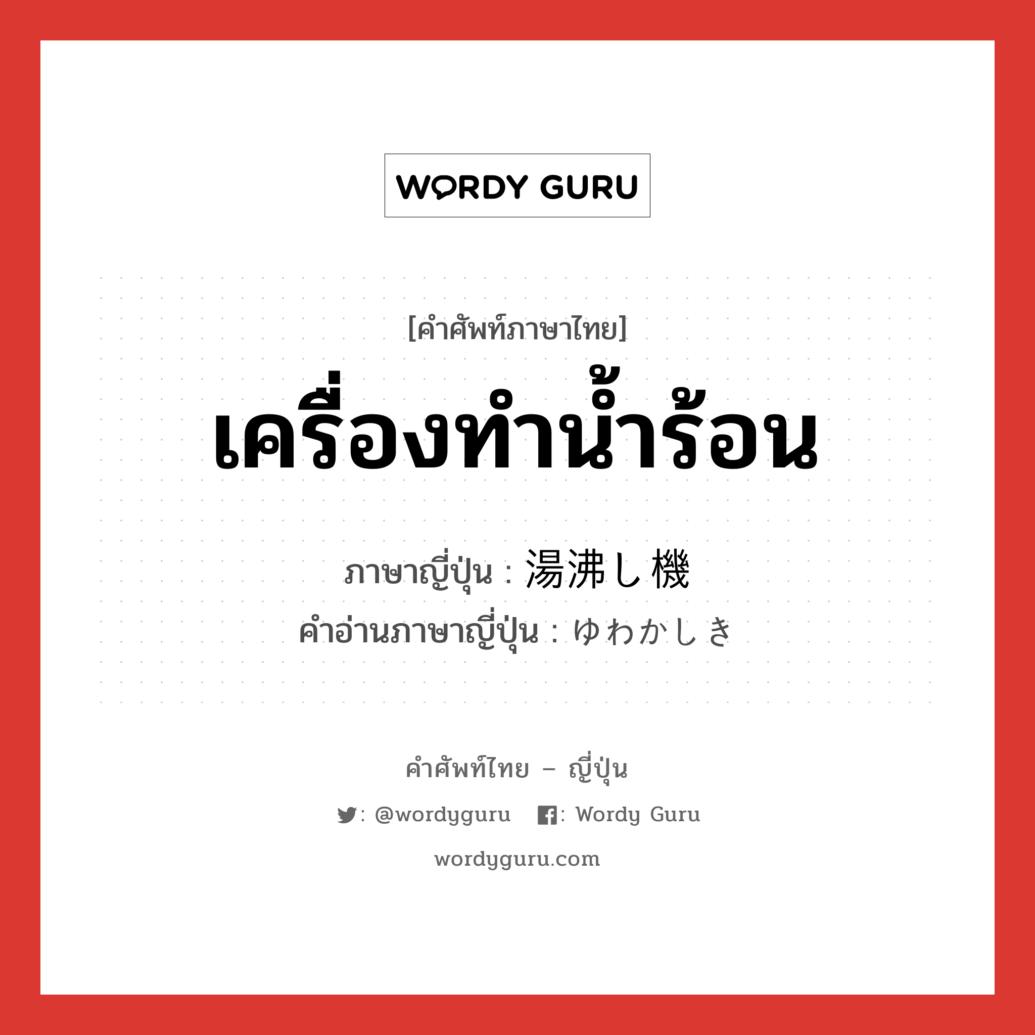 เครื่องทำน้ำร้อน ภาษาญี่ปุ่นคืออะไร, คำศัพท์ภาษาไทย - ญี่ปุ่น เครื่องทำน้ำร้อน ภาษาญี่ปุ่น 湯沸し機 คำอ่านภาษาญี่ปุ่น ゆわかしき หมวด n หมวด n