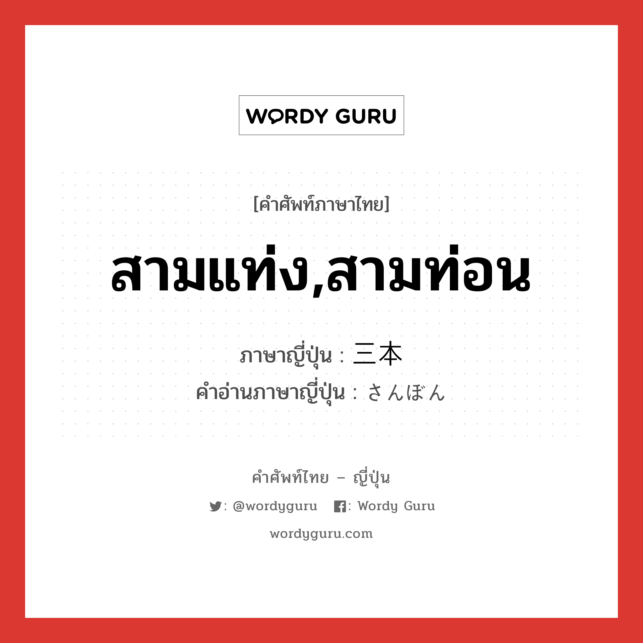 สามแท่ง,สามท่อน ภาษาญี่ปุ่นคืออะไร, คำศัพท์ภาษาไทย - ญี่ปุ่น สามแท่ง,สามท่อน ภาษาญี่ปุ่น 三本 คำอ่านภาษาญี่ปุ่น さんぼん หมวด adj-f หมวด adj-f