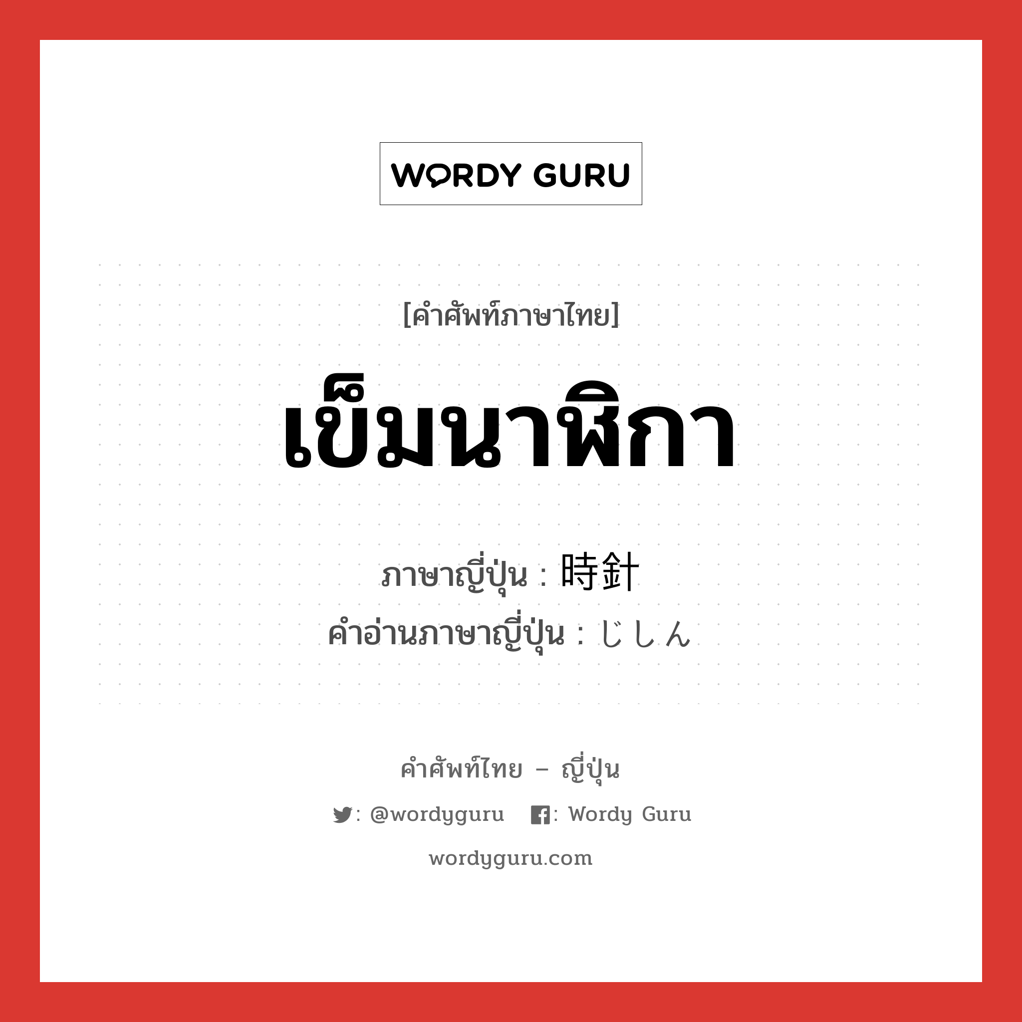 เข็มนาฬิกา ภาษาญี่ปุ่นคืออะไร, คำศัพท์ภาษาไทย - ญี่ปุ่น เข็มนาฬิกา ภาษาญี่ปุ่น 時針 คำอ่านภาษาญี่ปุ่น じしん หมวด n หมวด n