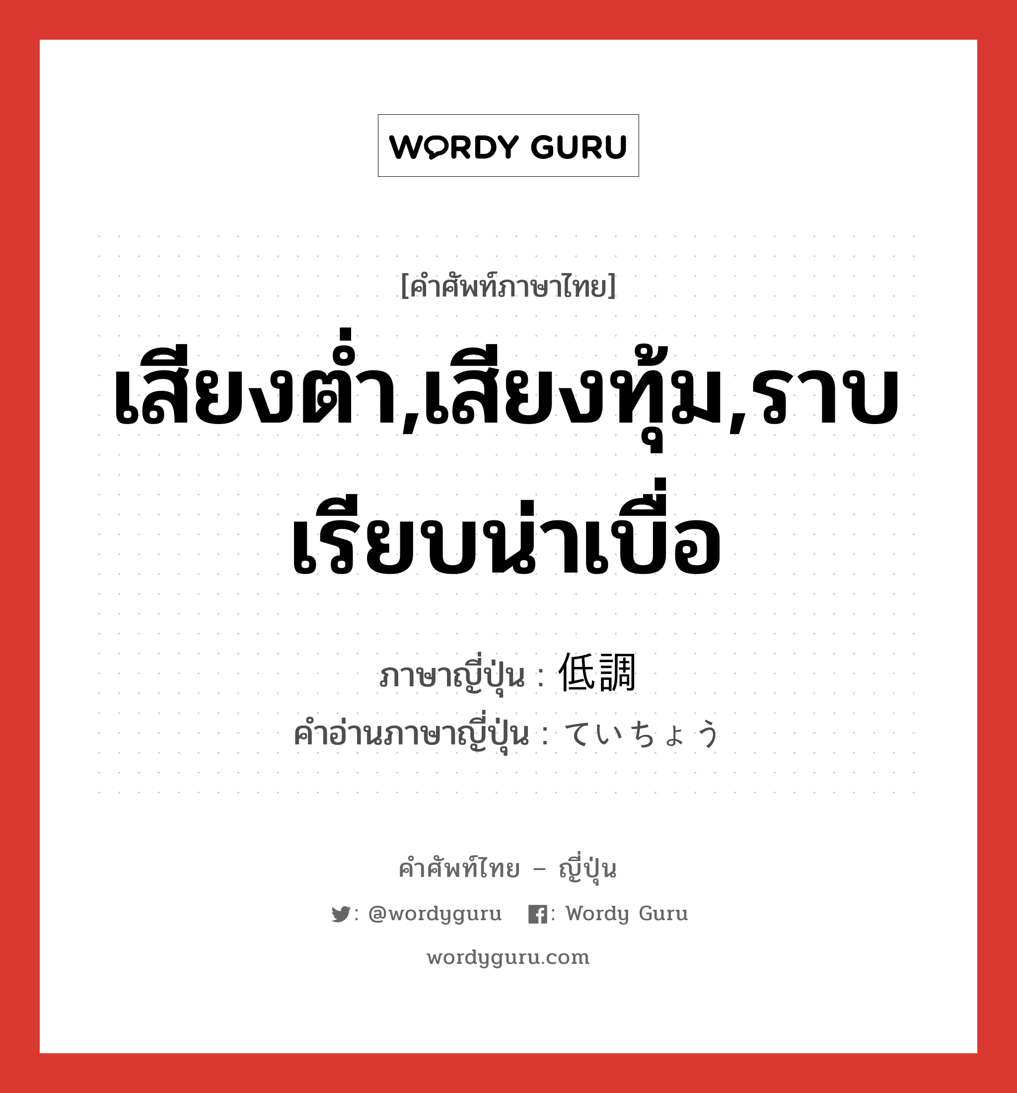 เสียงต่ำ,เสียงทุ้ม,ราบเรียบน่าเบื่อ ภาษาญี่ปุ่นคืออะไร, คำศัพท์ภาษาไทย - ญี่ปุ่น เสียงต่ำ,เสียงทุ้ม,ราบเรียบน่าเบื่อ ภาษาญี่ปุ่น 低調 คำอ่านภาษาญี่ปุ่น ていちょう หมวด adj-na หมวด adj-na