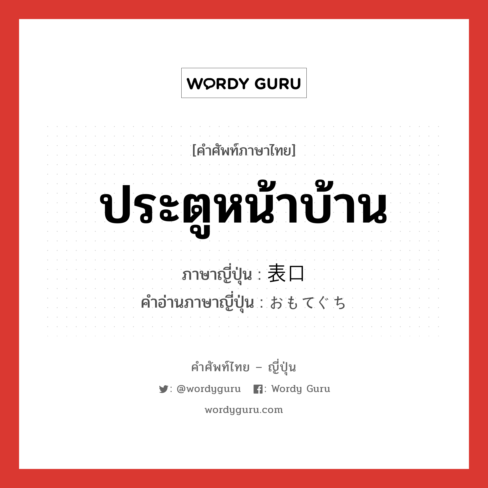 ประตูหน้าบ้าน ภาษาญี่ปุ่นคืออะไร, คำศัพท์ภาษาไทย - ญี่ปุ่น ประตูหน้าบ้าน ภาษาญี่ปุ่น 表口 คำอ่านภาษาญี่ปุ่น おもてぐち หมวด n หมวด n