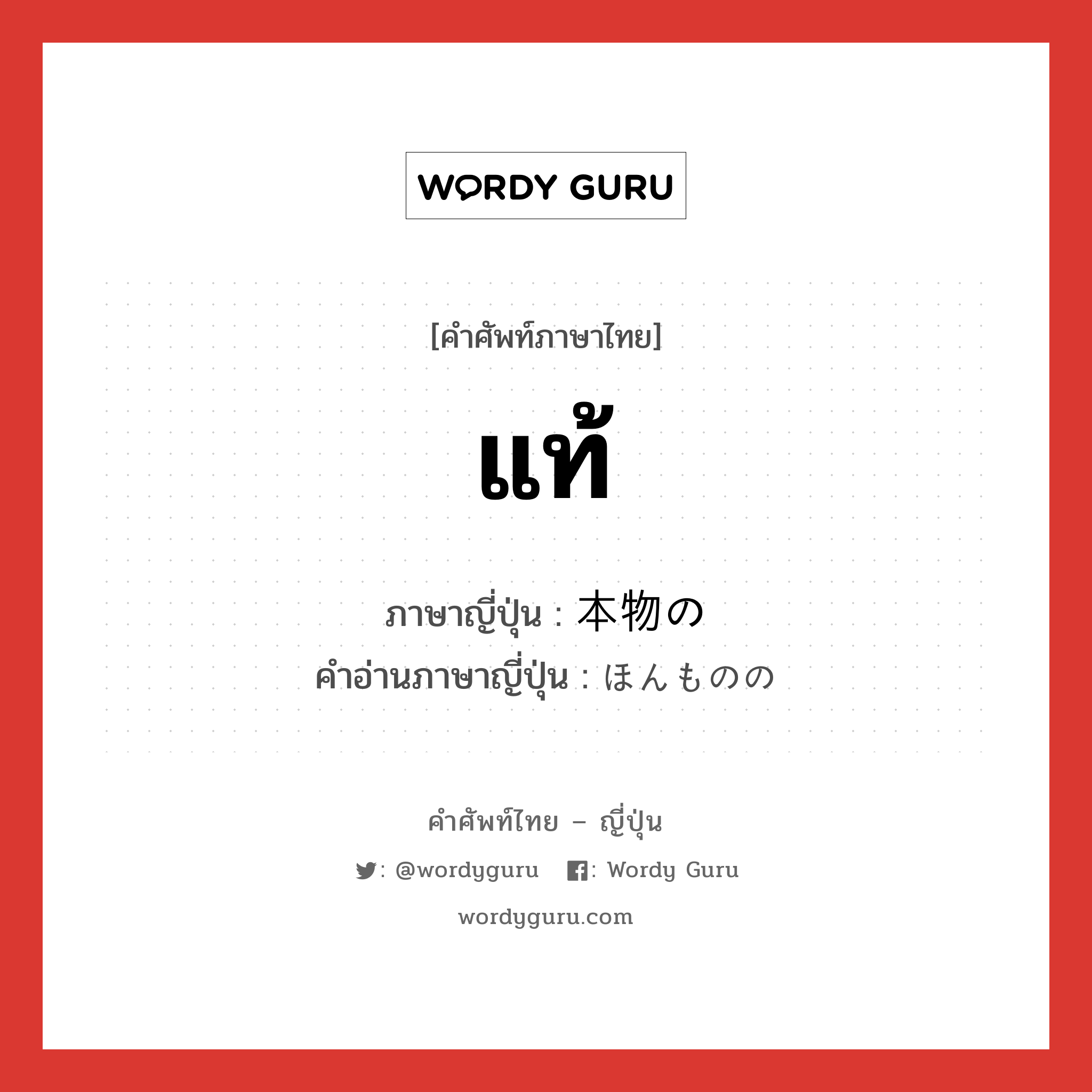 แท้ ภาษาญี่ปุ่นคืออะไร, คำศัพท์ภาษาไทย - ญี่ปุ่น แท้ ภาษาญี่ปุ่น 本物の คำอ่านภาษาญี่ปุ่น ほんものの หมวด n หมวด n