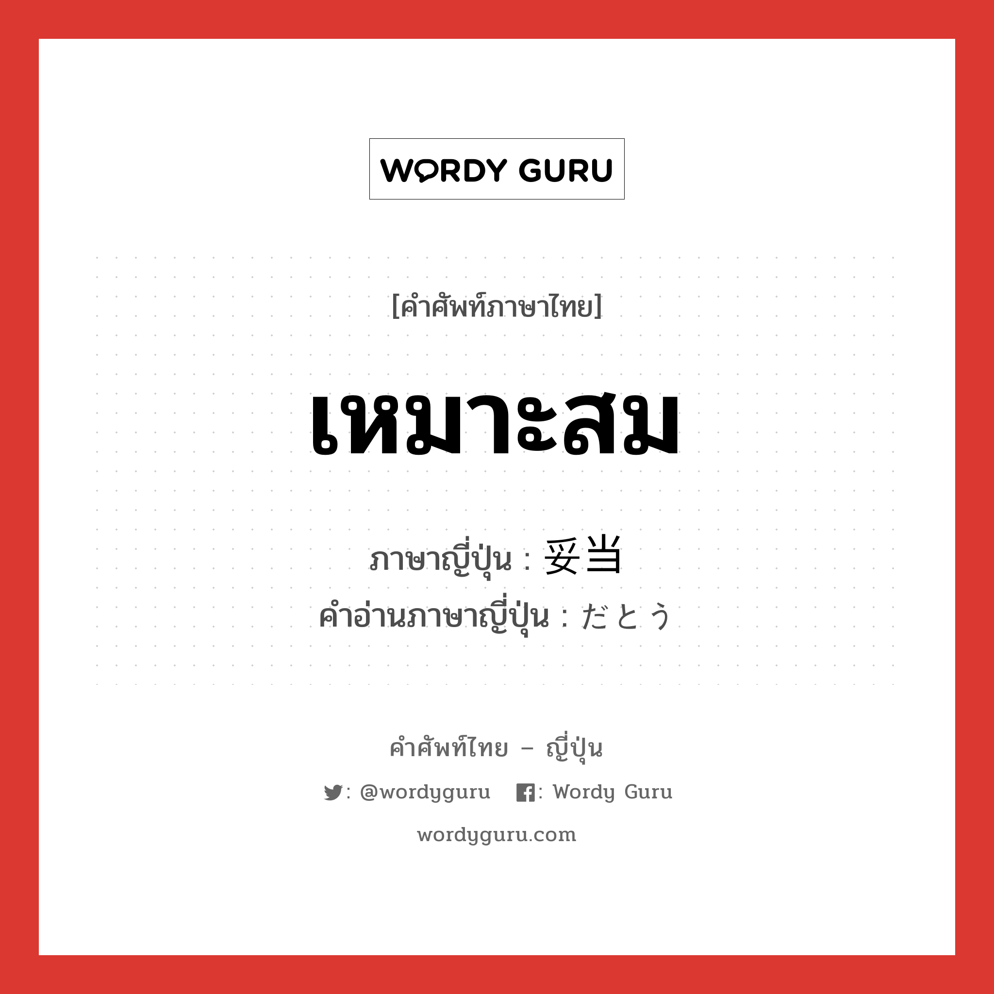 เหมาะสม ภาษาญี่ปุ่นคืออะไร, คำศัพท์ภาษาไทย - ญี่ปุ่น เหมาะสม ภาษาญี่ปุ่น 妥当 คำอ่านภาษาญี่ปุ่น だとう หมวด adj-na หมวด adj-na