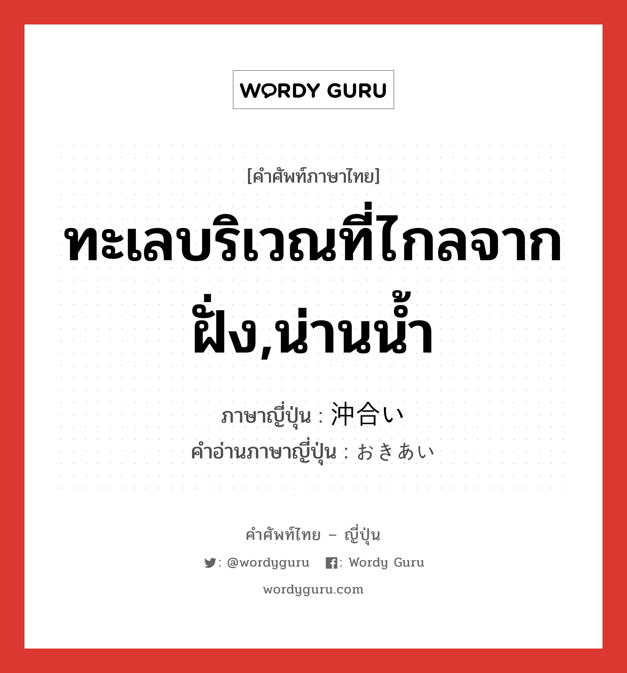 ทะเลบริเวณที่ไกลจากฝั่ง,น่านน้ำ ภาษาญี่ปุ่นคืออะไร, คำศัพท์ภาษาไทย - ญี่ปุ่น ทะเลบริเวณที่ไกลจากฝั่ง,น่านน้ำ ภาษาญี่ปุ่น 沖合い คำอ่านภาษาญี่ปุ่น おきあい หมวด n หมวด n