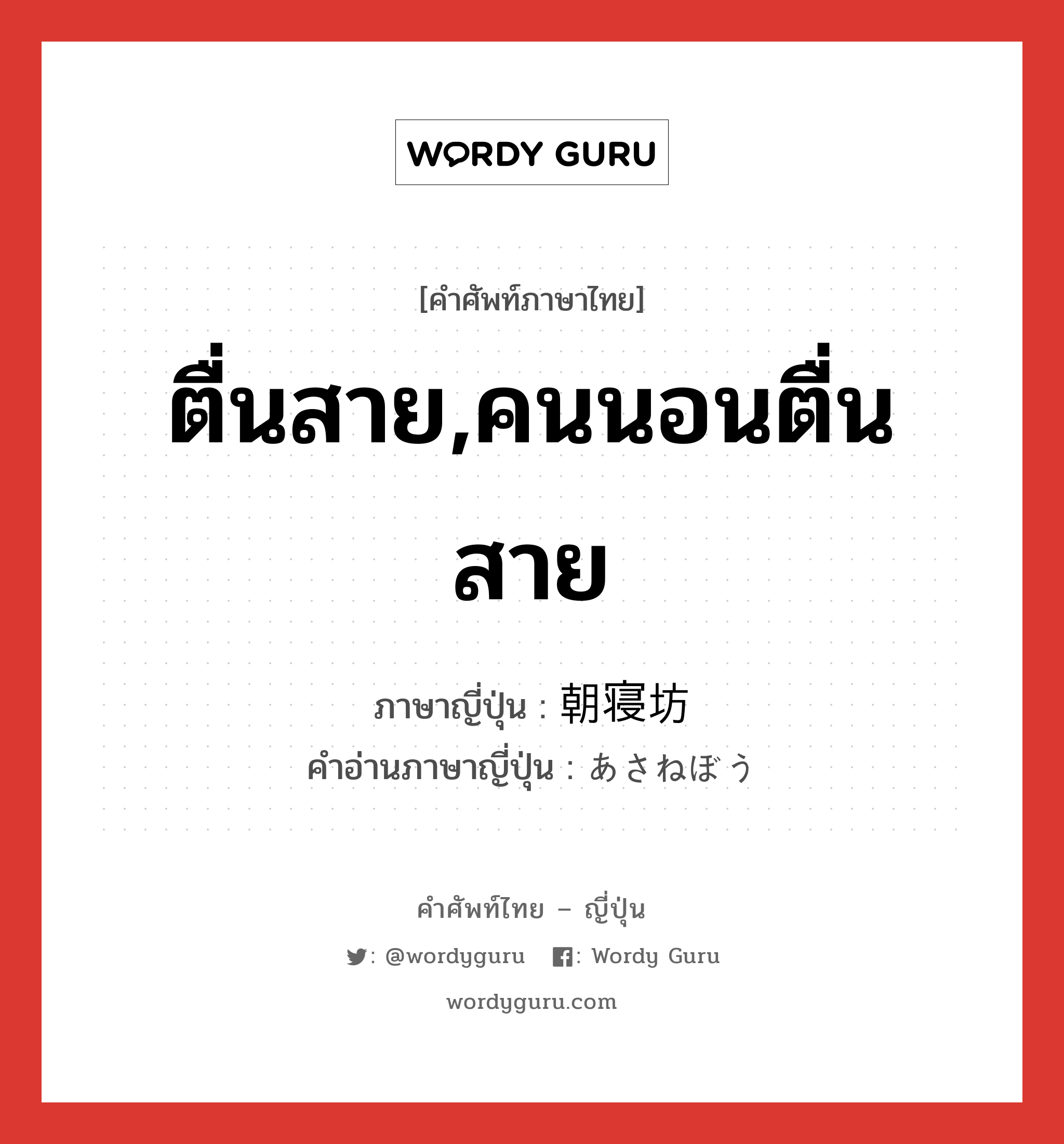 ตื่นสาย,คนนอนตื่นสาย ภาษาญี่ปุ่นคืออะไร, คำศัพท์ภาษาไทย - ญี่ปุ่น ตื่นสาย,คนนอนตื่นสาย ภาษาญี่ปุ่น 朝寝坊 คำอ่านภาษาญี่ปุ่น あさねぼう หมวด n หมวด n