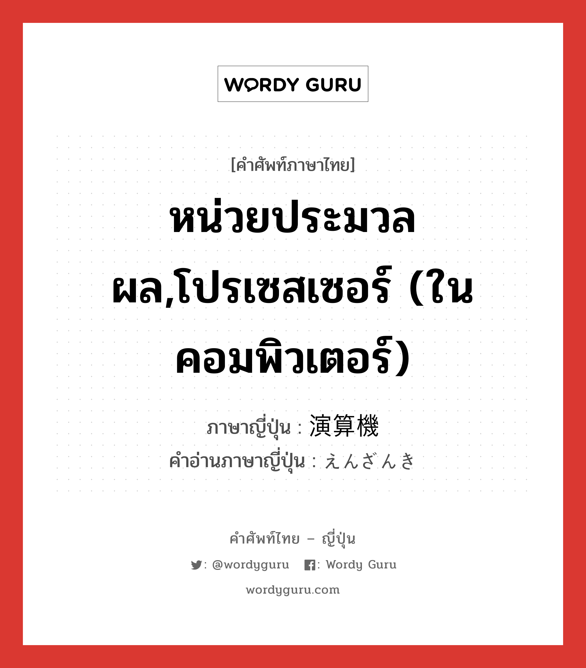 หน่วยประมวลผล,โปรเซสเซอร์ (ในคอมพิวเตอร์) ภาษาญี่ปุ่นคืออะไร, คำศัพท์ภาษาไทย - ญี่ปุ่น หน่วยประมวลผล,โปรเซสเซอร์ (ในคอมพิวเตอร์) ภาษาญี่ปุ่น 演算機 คำอ่านภาษาญี่ปุ่น えんざんき หมวด n หมวด n