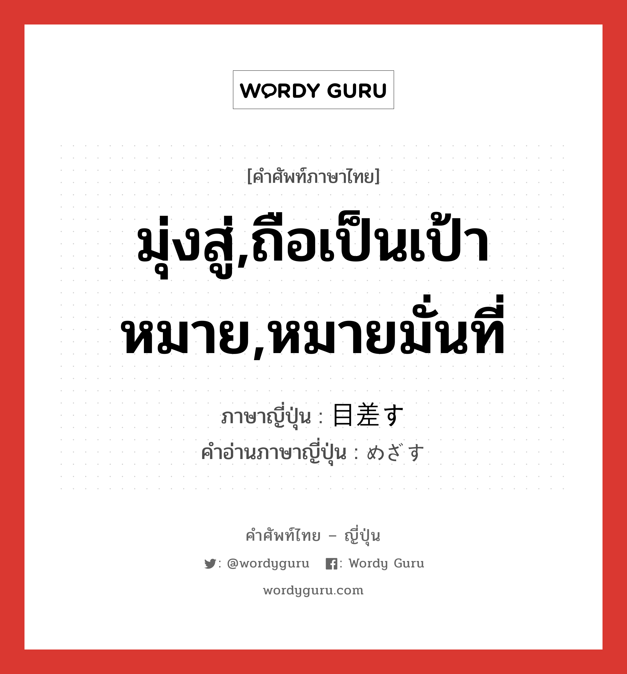 มุ่งสู่,ถือเป็นเป้าหมาย,หมายมั่นที่ ภาษาญี่ปุ่นคืออะไร, คำศัพท์ภาษาไทย - ญี่ปุ่น มุ่งสู่,ถือเป็นเป้าหมาย,หมายมั่นที่ ภาษาญี่ปุ่น 目差す คำอ่านภาษาญี่ปุ่น めざす หมวด v5s หมวด v5s