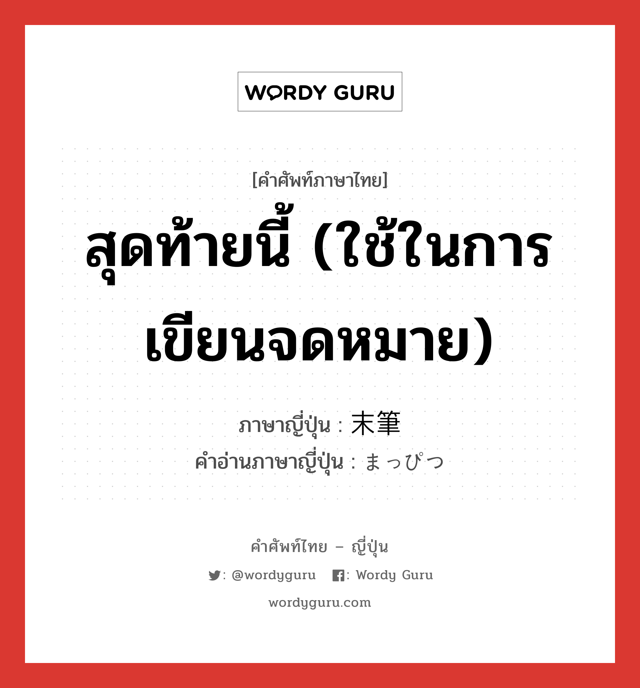 สุดท้ายนี้ (ใช้ในการเขียนจดหมาย) ภาษาญี่ปุ่นคืออะไร, คำศัพท์ภาษาไทย - ญี่ปุ่น สุดท้ายนี้ (ใช้ในการเขียนจดหมาย) ภาษาญี่ปุ่น 末筆 คำอ่านภาษาญี่ปุ่น まっぴつ หมวด n หมวด n