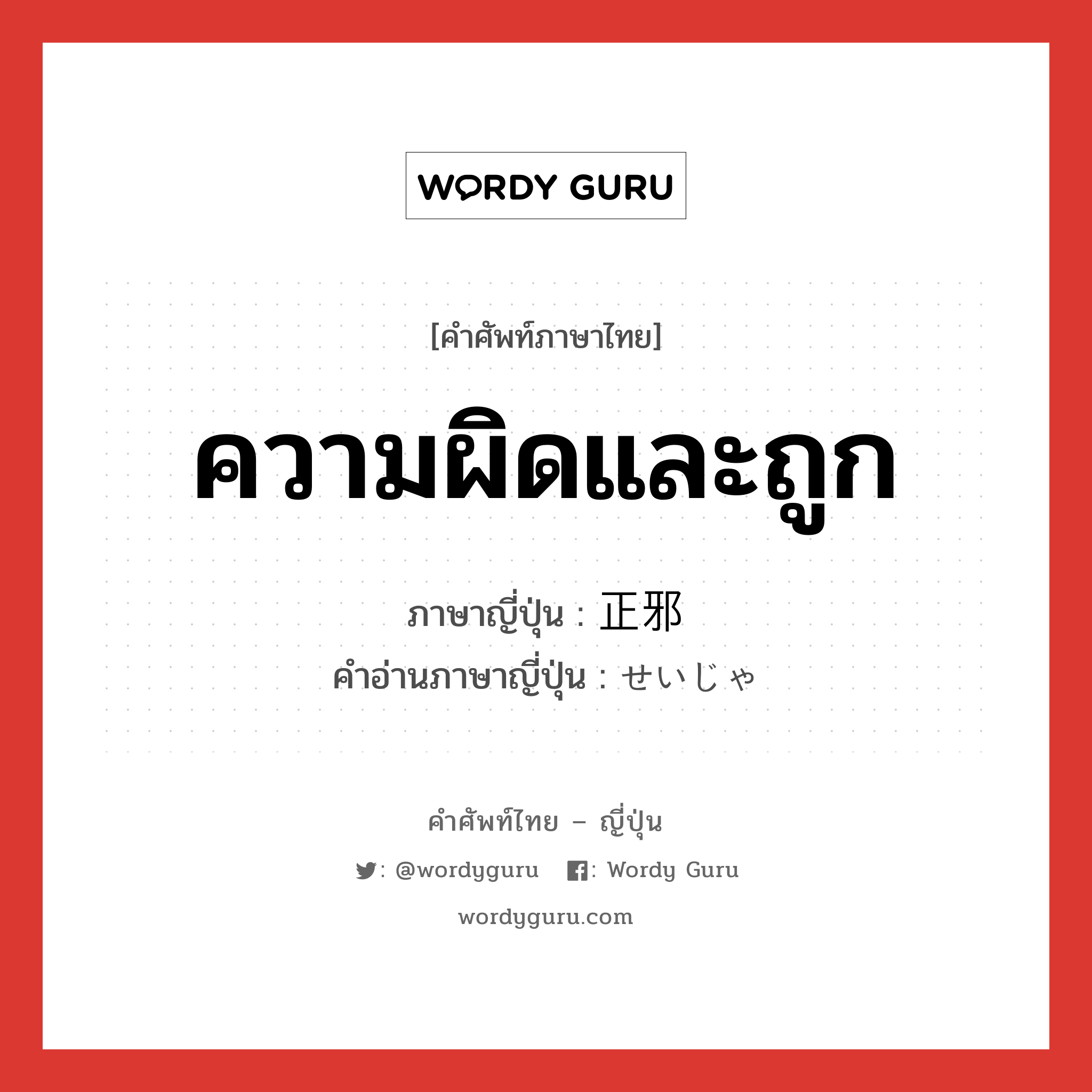 ความผิดและถูก ภาษาญี่ปุ่นคืออะไร, คำศัพท์ภาษาไทย - ญี่ปุ่น ความผิดและถูก ภาษาญี่ปุ่น 正邪 คำอ่านภาษาญี่ปุ่น せいじゃ หมวด n หมวด n