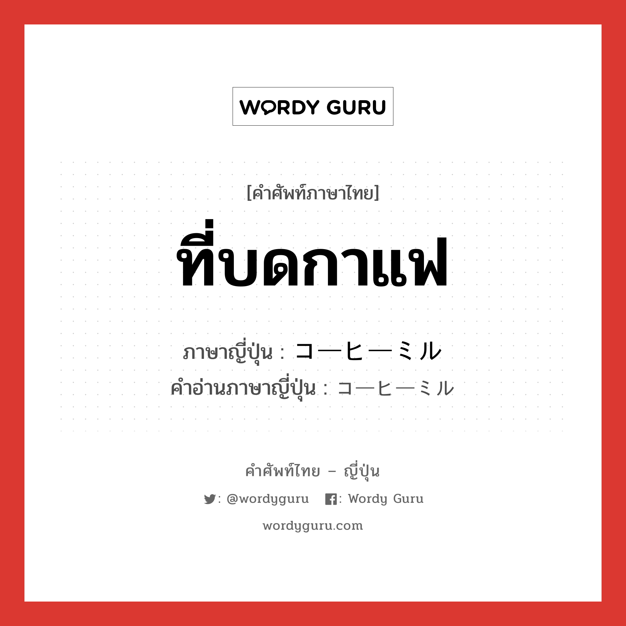 ที่บดกาแฟ ภาษาญี่ปุ่นคืออะไร, คำศัพท์ภาษาไทย - ญี่ปุ่น ที่บดกาแฟ ภาษาญี่ปุ่น コーヒーミル คำอ่านภาษาญี่ปุ่น コーヒーミル หมวด n หมวด n