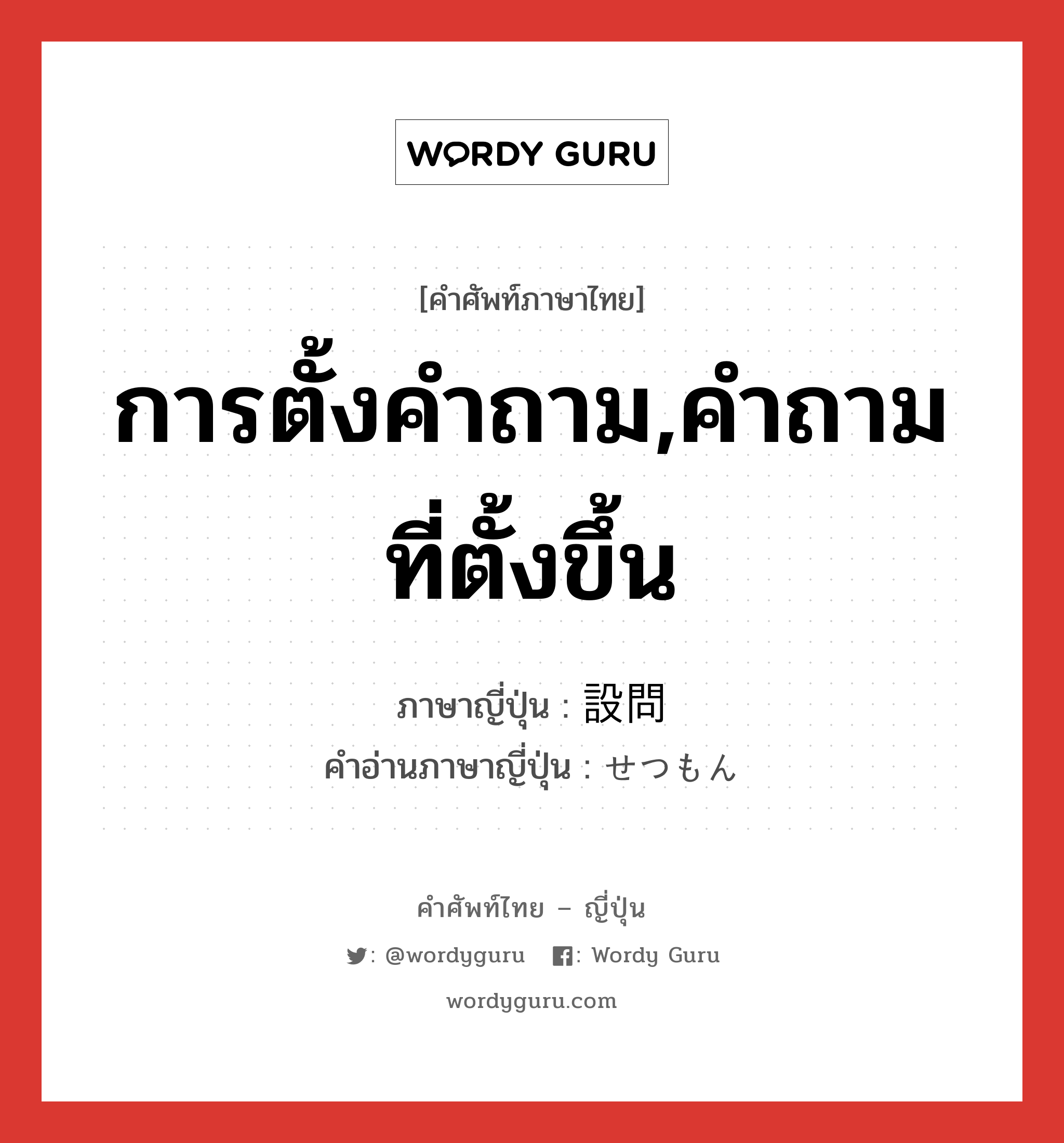 การตั้งคำถาม,คำถามที่ตั้งขึ้น ภาษาญี่ปุ่นคืออะไร, คำศัพท์ภาษาไทย - ญี่ปุ่น การตั้งคำถาม,คำถามที่ตั้งขึ้น ภาษาญี่ปุ่น 設問 คำอ่านภาษาญี่ปุ่น せつもん หมวด n หมวด n