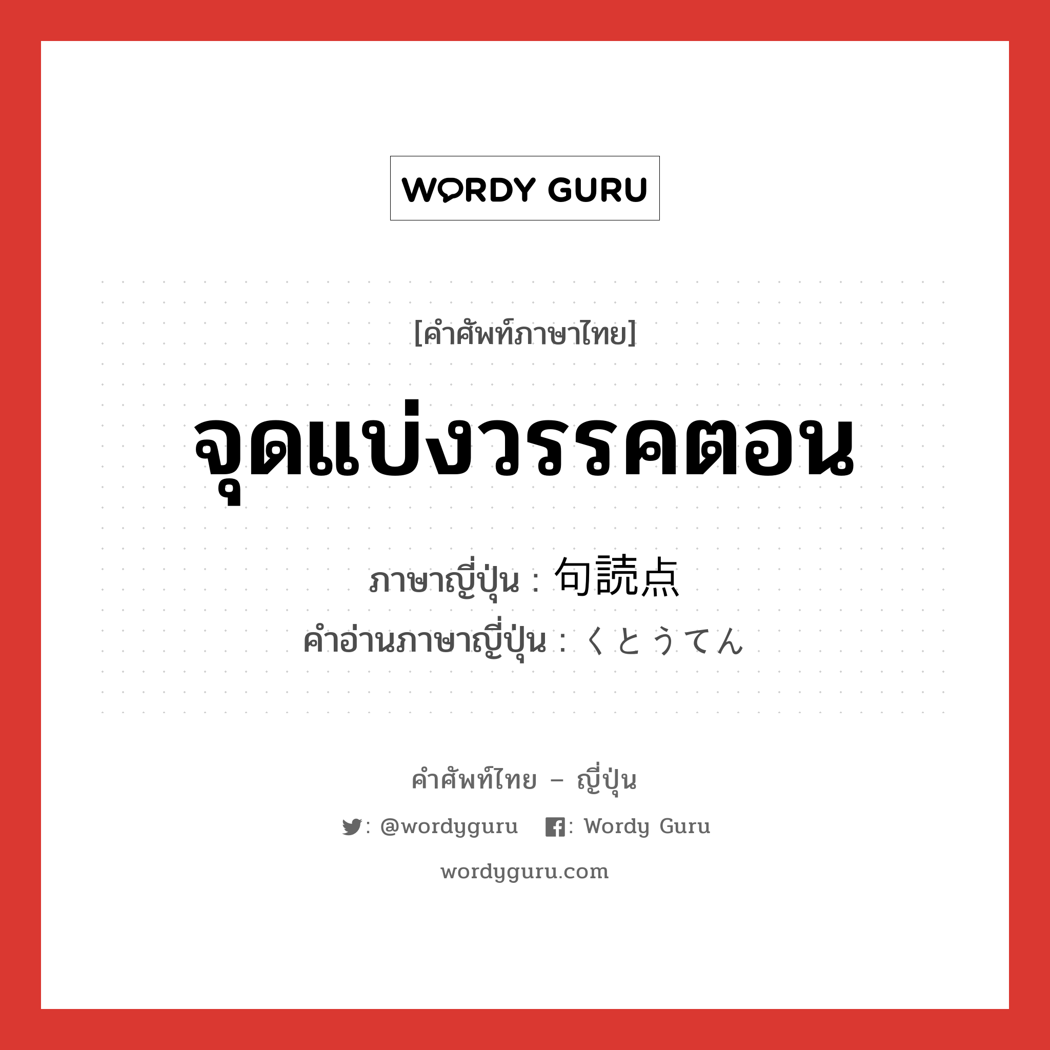 จุดแบ่งวรรคตอน ภาษาญี่ปุ่นคืออะไร, คำศัพท์ภาษาไทย - ญี่ปุ่น จุดแบ่งวรรคตอน ภาษาญี่ปุ่น 句読点 คำอ่านภาษาญี่ปุ่น くとうてん หมวด n หมวด n